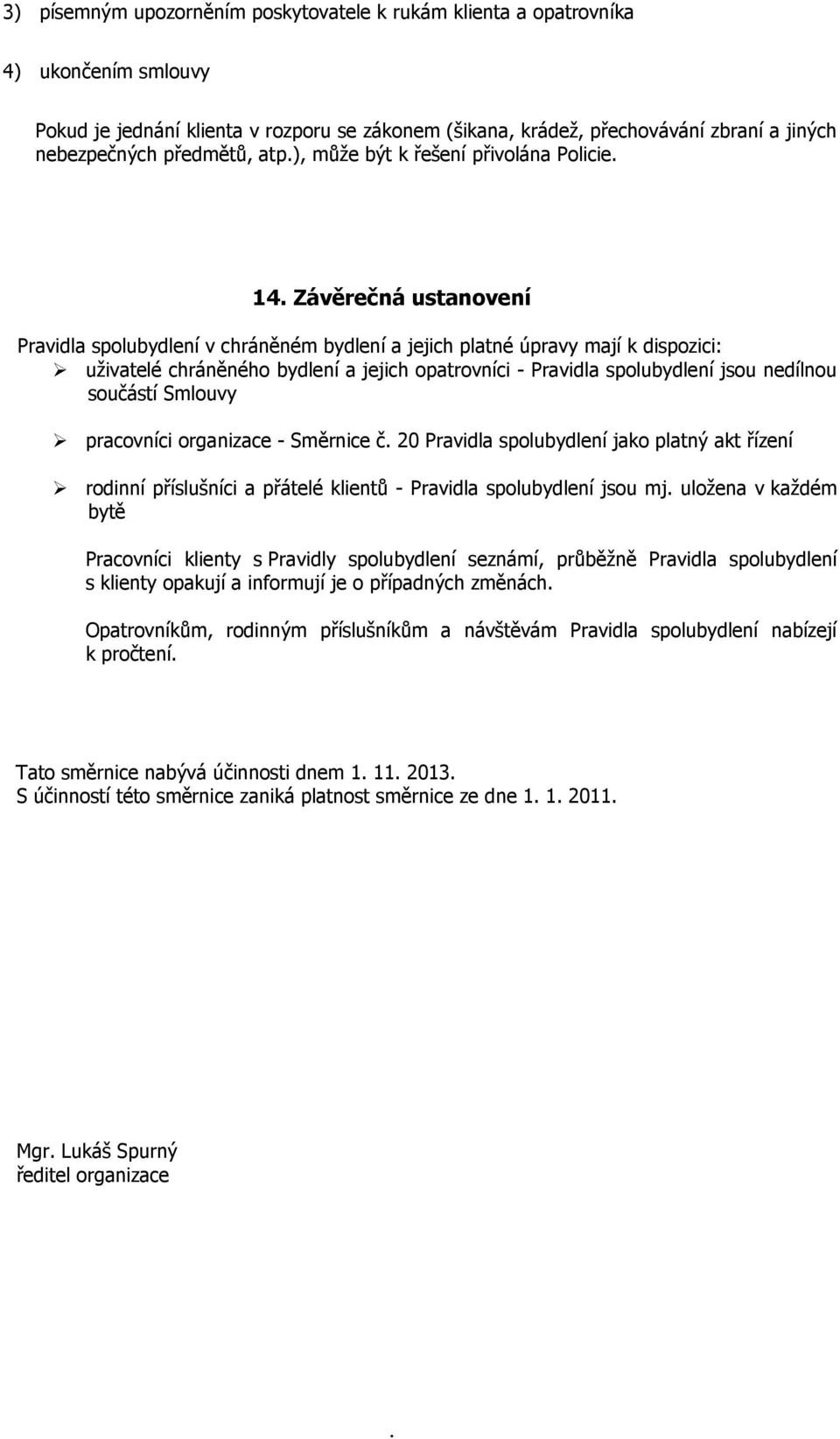 opatrovníci - Pravidla spolubydlení jsou nedílnou součástí Smlouvy pracovníci organizace - Směrnice č 20 Pravidla spolubydlení jako platný akt řízení rodinní příslušníci a přátelé klientů - Pravidla