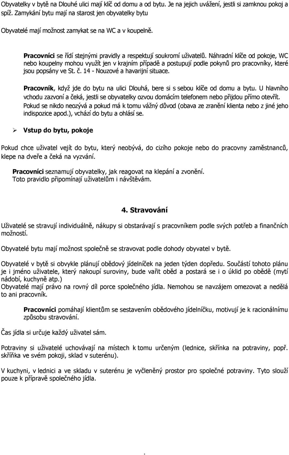 pracovníky, které jsou popsány ve St č 14 - Nouzové a havarijní situace Pracovník, když jde do bytu na ulici Dlouhá, bere si s sebou klíče od domu a bytu U hlavního vchodu zazvoní a čeká, jestli se