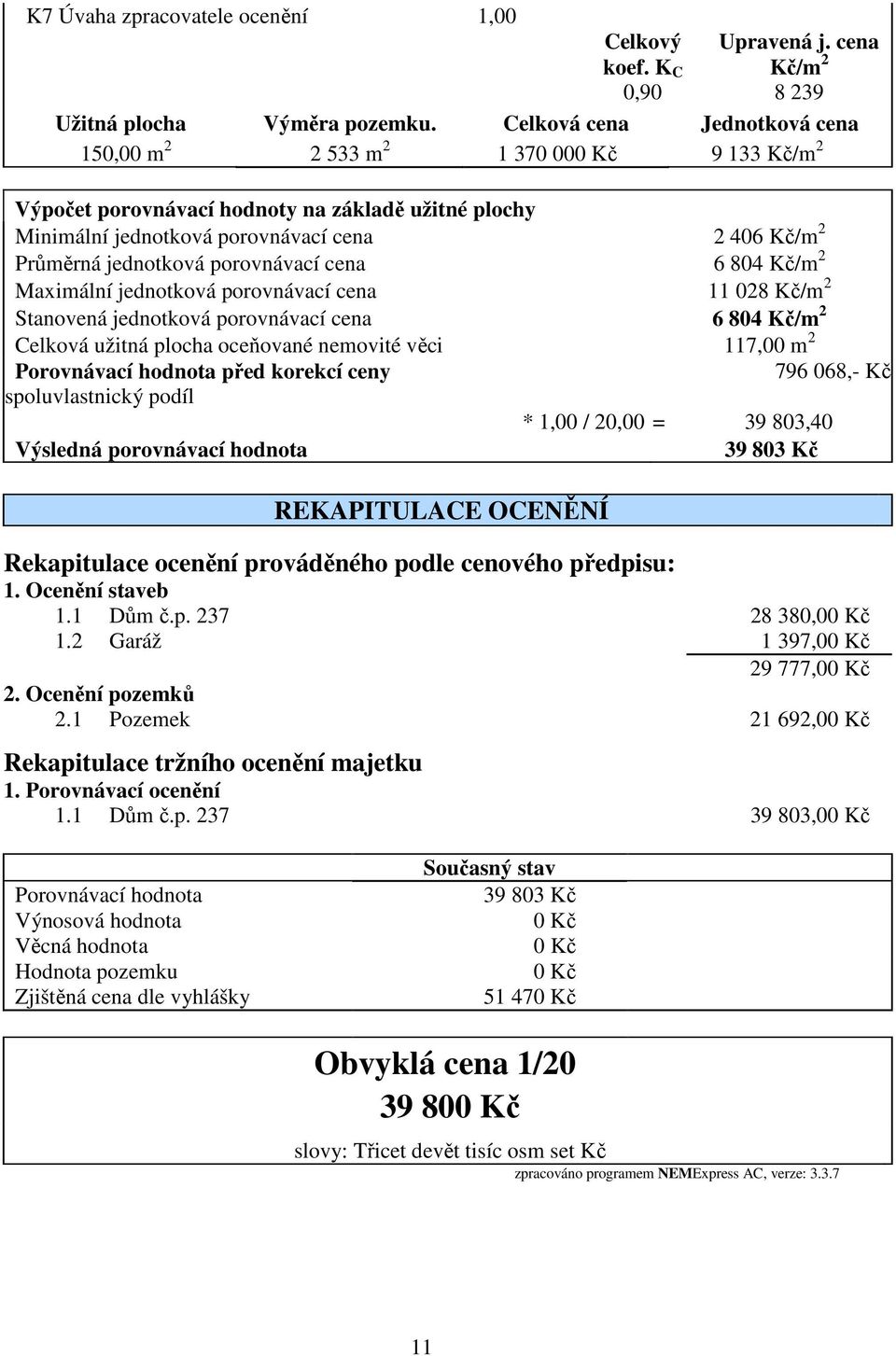 porovnávací cena 6 804 Kč/m 2 Maximální jednotková porovnávací cena 11 028 Kč/m 2 Stanovená jednotková porovnávací cena 6 804 Kč/m 2 Celková užitná plocha oceňované nemovité věci 117,00 m 2