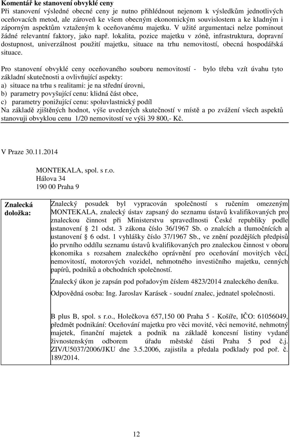 lokalita, pozice majetku v zóně, infrastruktura, dopravní dostupnost, univerzálnost použití majetku, situace na trhu nemovitostí, obecná hospodářská situace.