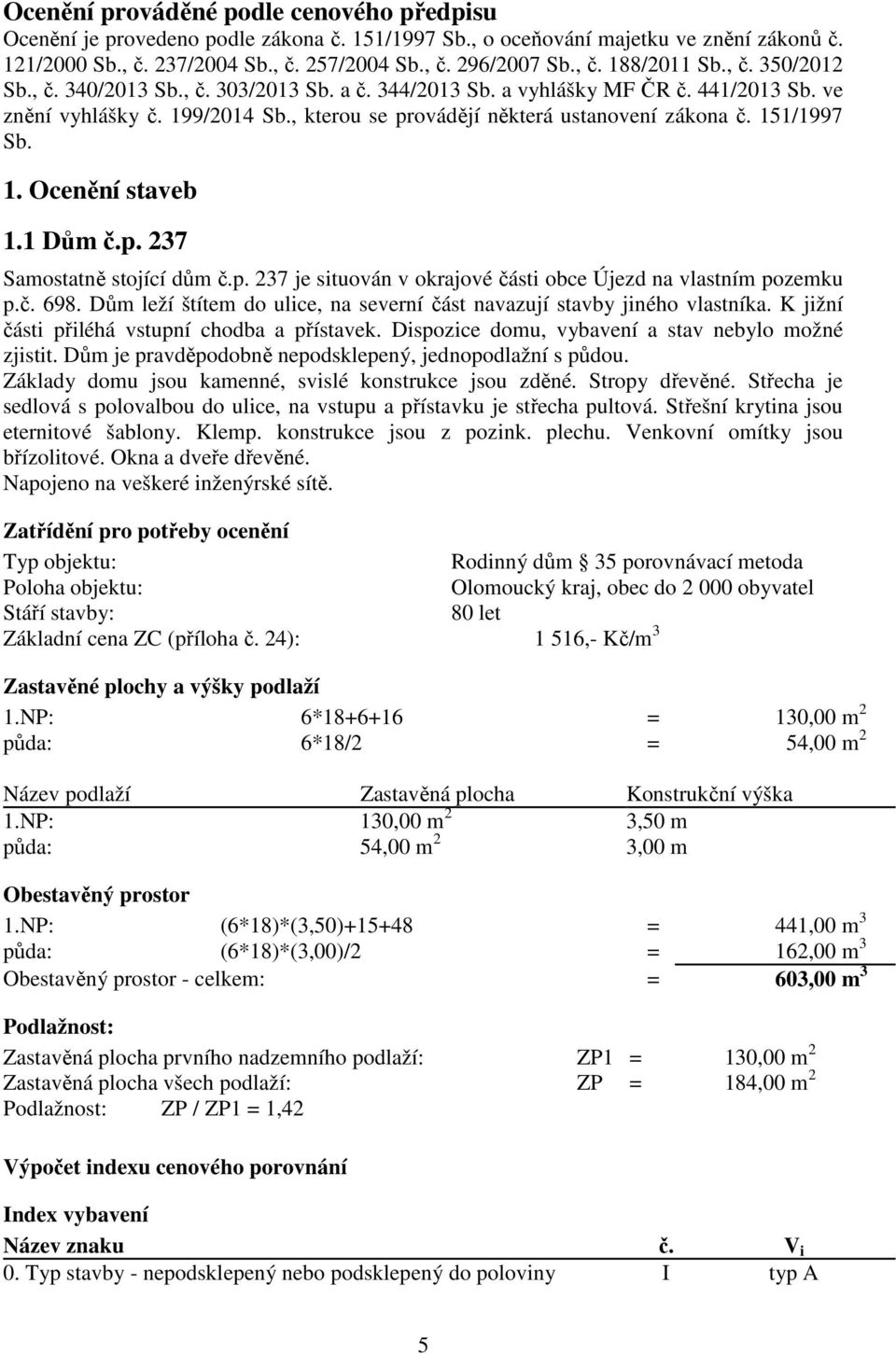 1. Ocenění staveb 1.1 Dům č.p. 237 Samostatně stojící dům č.p. 237 je situován v okrajové části obce Újezd na vlastním pozemku p.č. 698.