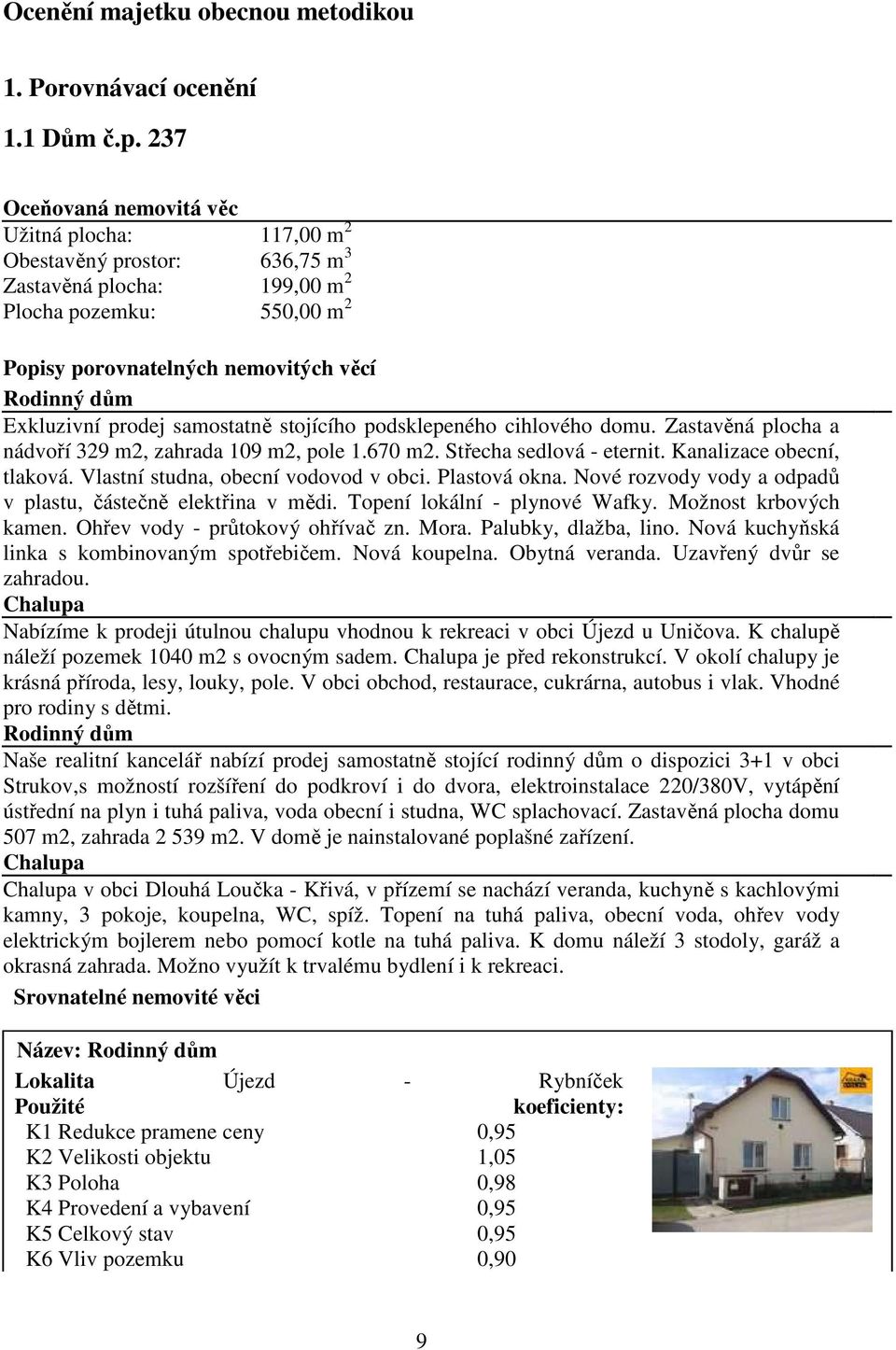 Exkluzivní prodej samostatně stojícího podsklepeného cihlového domu. Zastavěná plocha a nádvoří 329 m2, zahrada 109 m2, pole 1.670 m2. Střecha sedlová - eternit. Kanalizace obecní, tlaková.