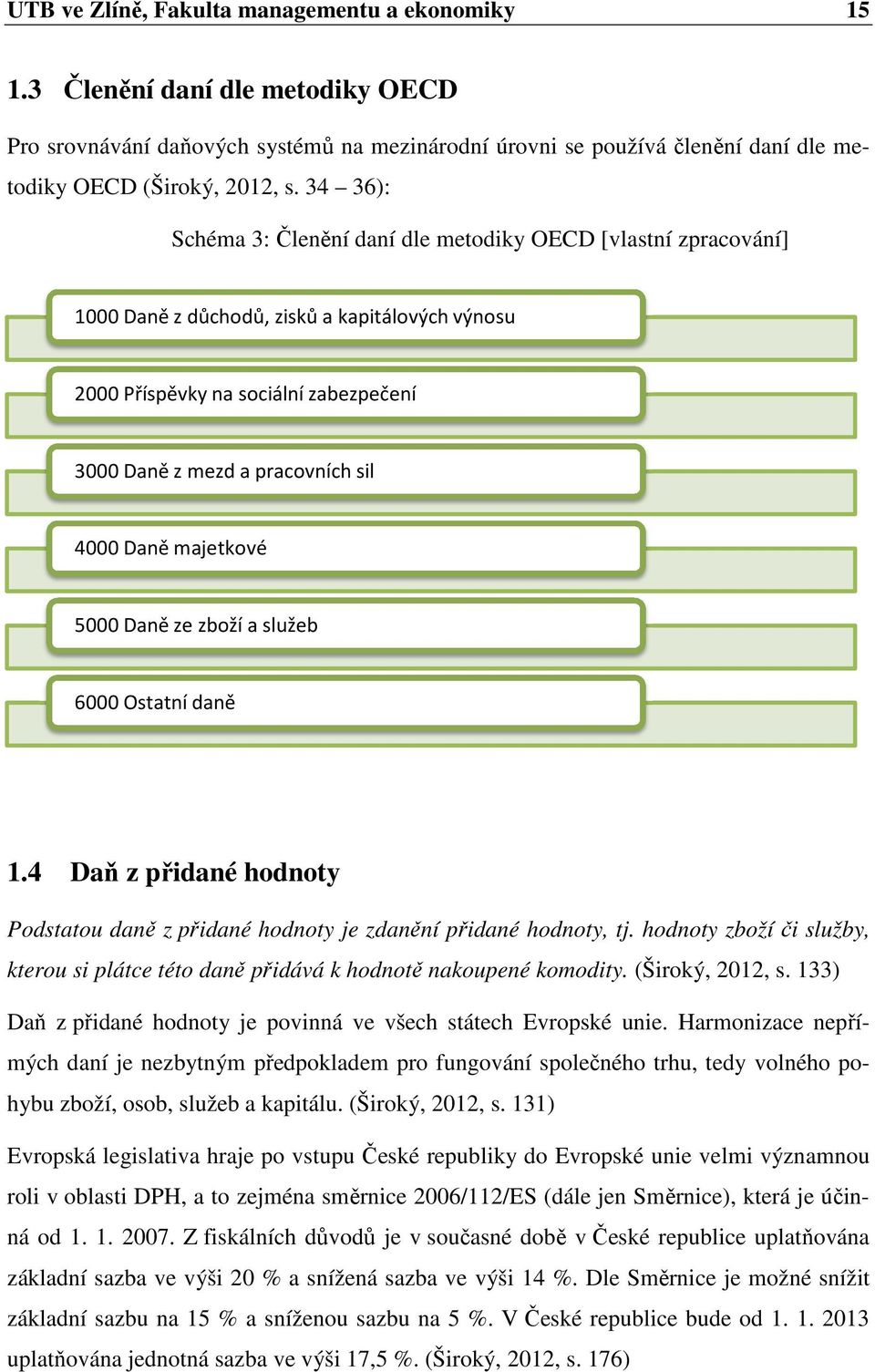 Daně majetkové 5000 Daně ze zboží a služeb 6000 Ostatní daně 1.4 Daň z přidané hodnoty Podstatou daně z přidané hodnoty je zdanění přidané hodnoty, tj.