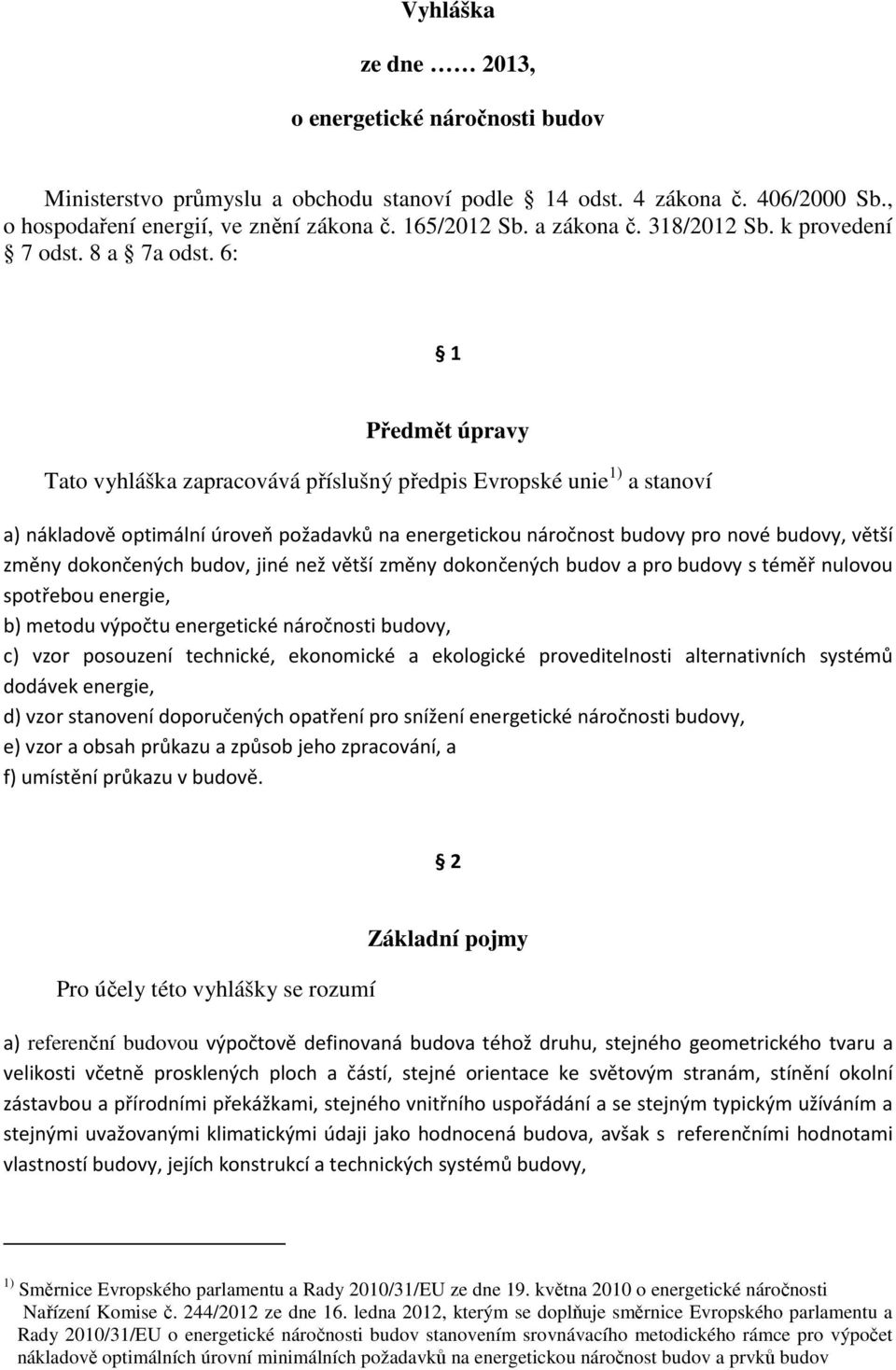 6: 1 Předmět úpravy Tato vyhláška zapracovává příslušný předpis Evropské unie 1) a stanoví a) nákladově optimální úroveň požadavků na energetickou náročnost budovy pro nové budovy, větší změny