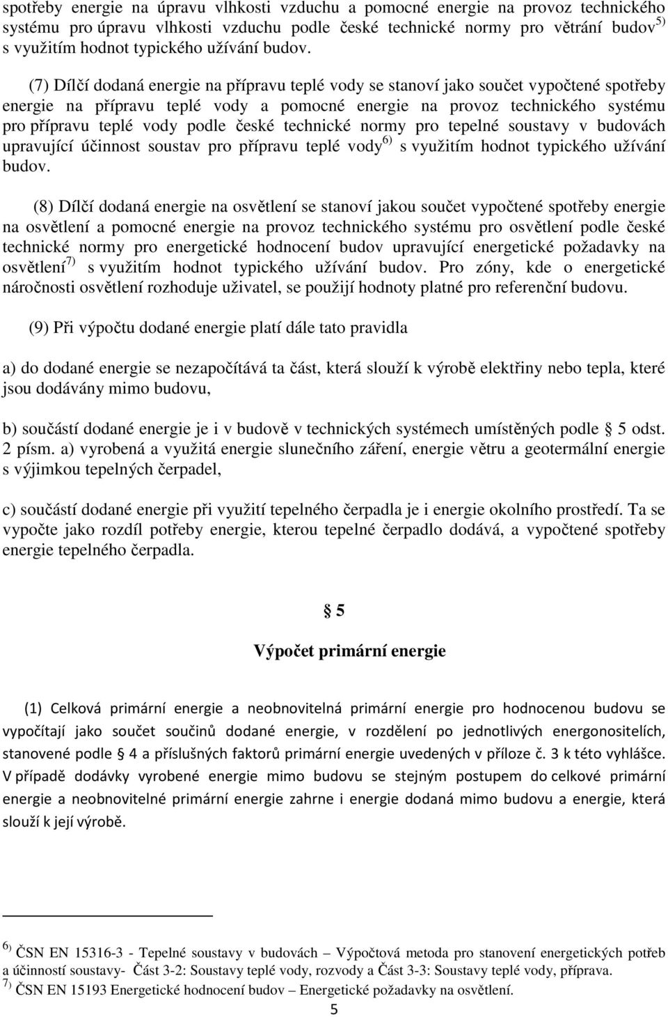 (7) Dílčí dodaná energie na přípravu teplé vody se stanoví jako součet vypočtené spotřeby energie na přípravu teplé vody a pomocné energie na provoz technického systému pro přípravu teplé vody podle