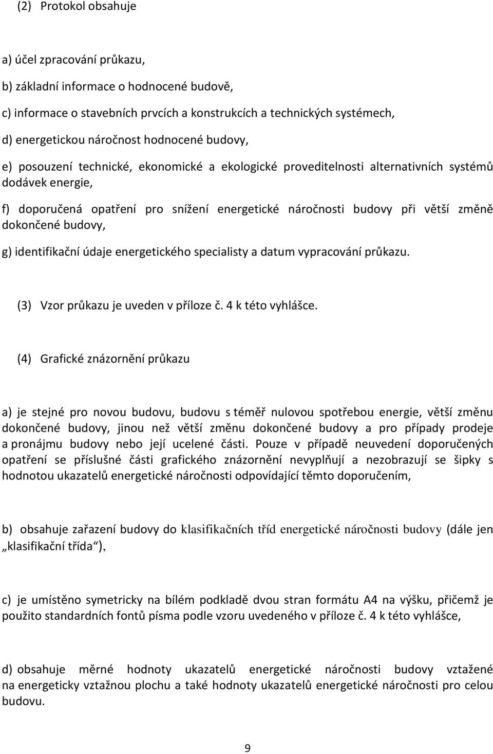 změně dokončené budovy, g) identifikační údaje energetického specialisty a datum vypracování průkazu. (3) Vzor průkazu je uveden v příloze č. 4 k této vyhlášce.