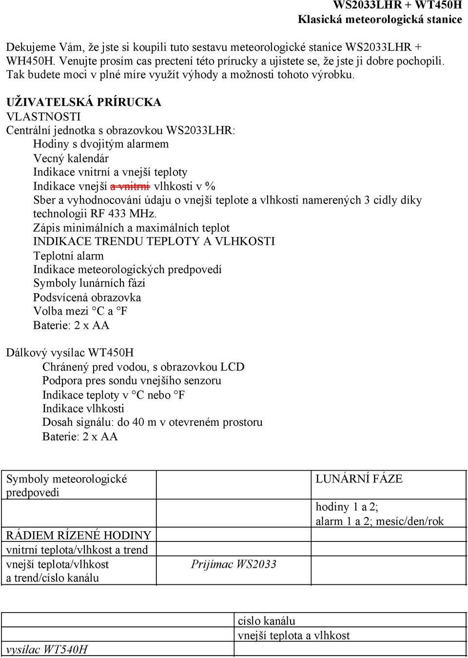UŽIVATELSKÁ PRÍRUCKA VLASTNOSTI Centrální jednotka s obrazovkou WS2033LHR: Hodiny s dvojitým alarmem Vecný kalendár Indikace vnitrní a vnejší teploty Indikace vnejší a vnitrní vlhkosti v % Sber a