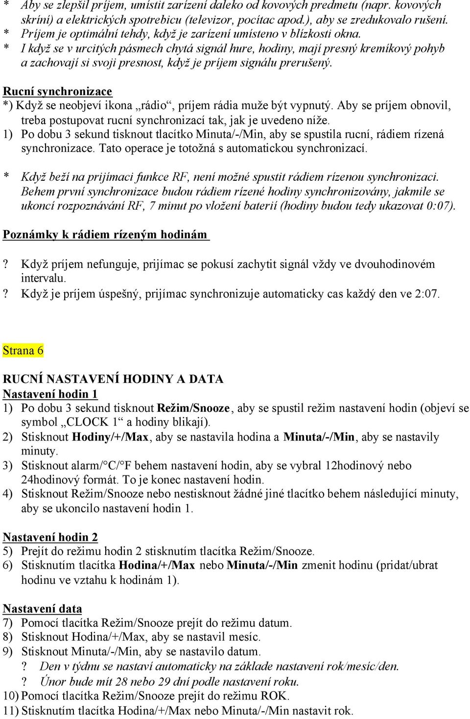 * I když se v urcitých pásmech chytá signál hure, hodiny, mají presný kremíkový pohyb a zachovají si svoji presnost, když je príjem signálu prerušený.