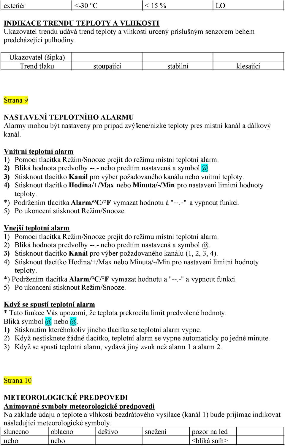 Vnitrní teplotní alarm 1) Pomocí tlacítka Režim/Snooze prejít do režimu místní teplotní alarm. 2) Bliká hodnota predvolby --.- nebo predtím nastavená a symbol @.