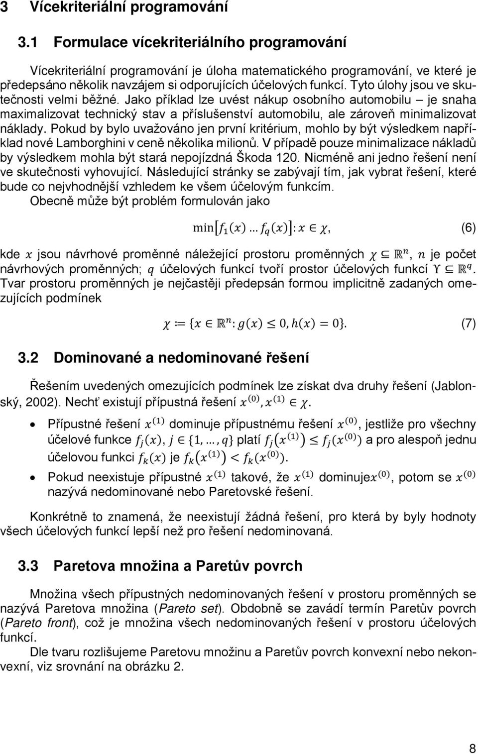 Tyto úlohy jsou ve skutečnosti velmi běžné. Jako příklad lze uvést nákup osobního automobilu je snaha maximalizovat technický stav a příslušenství automobilu, ale zároveň minimalizovat náklady.