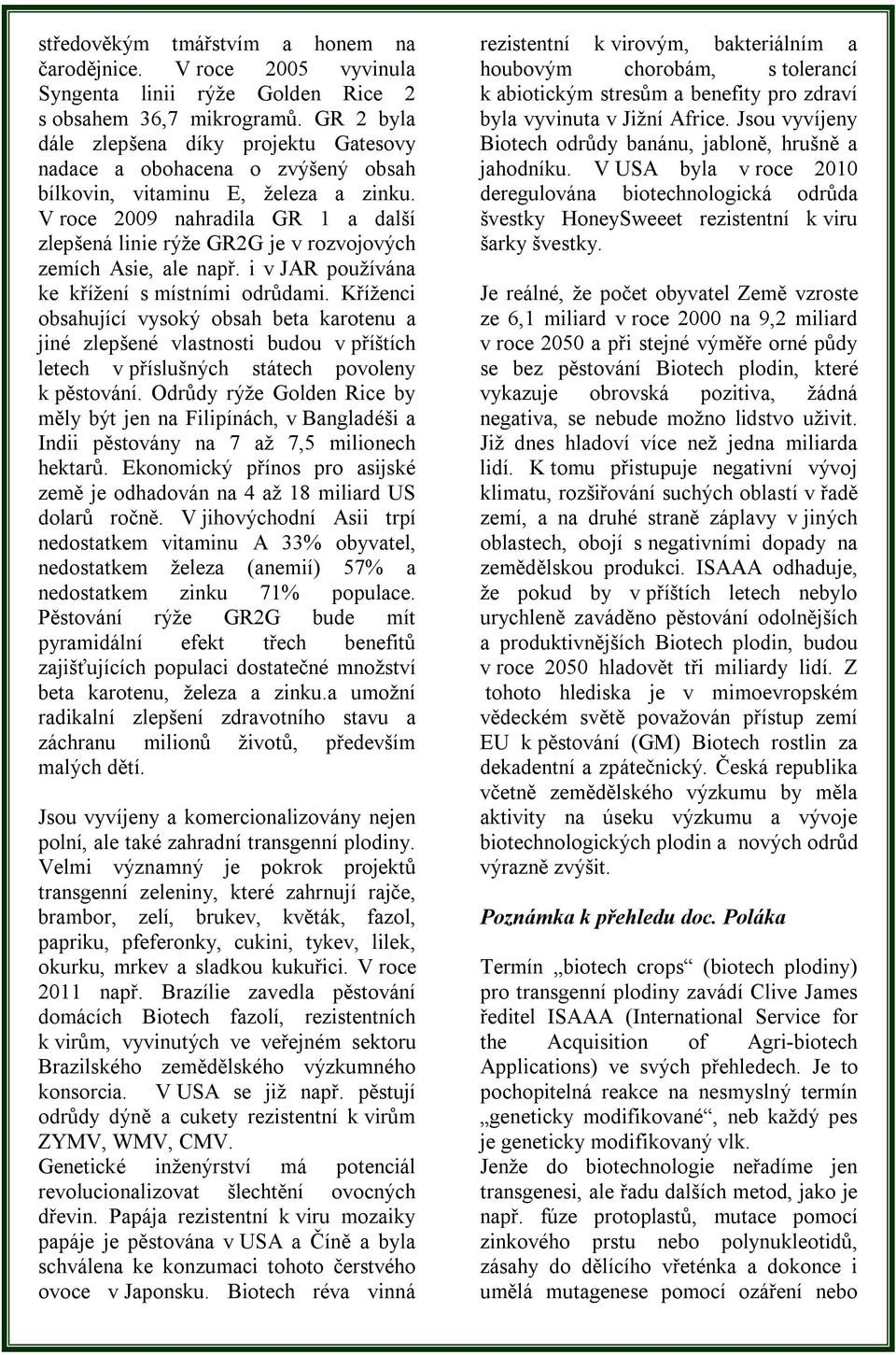 V roce 2009 nahradila GR 1 a další zlepšená linie rýže GR2G je v rozvojových zemích Asie, ale např. i v JAR používána ke křížení s místními odrůdami.