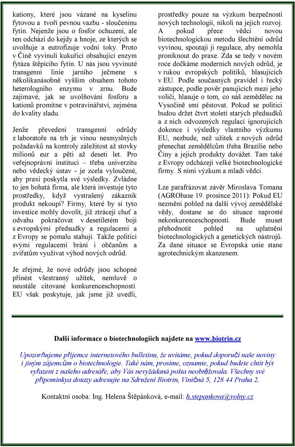 U nás jsou vyvinuté transgenní linie jarního ječmene s několikanásobně vyšším obsahem tohoto heterologniho enzymu v zrnu.