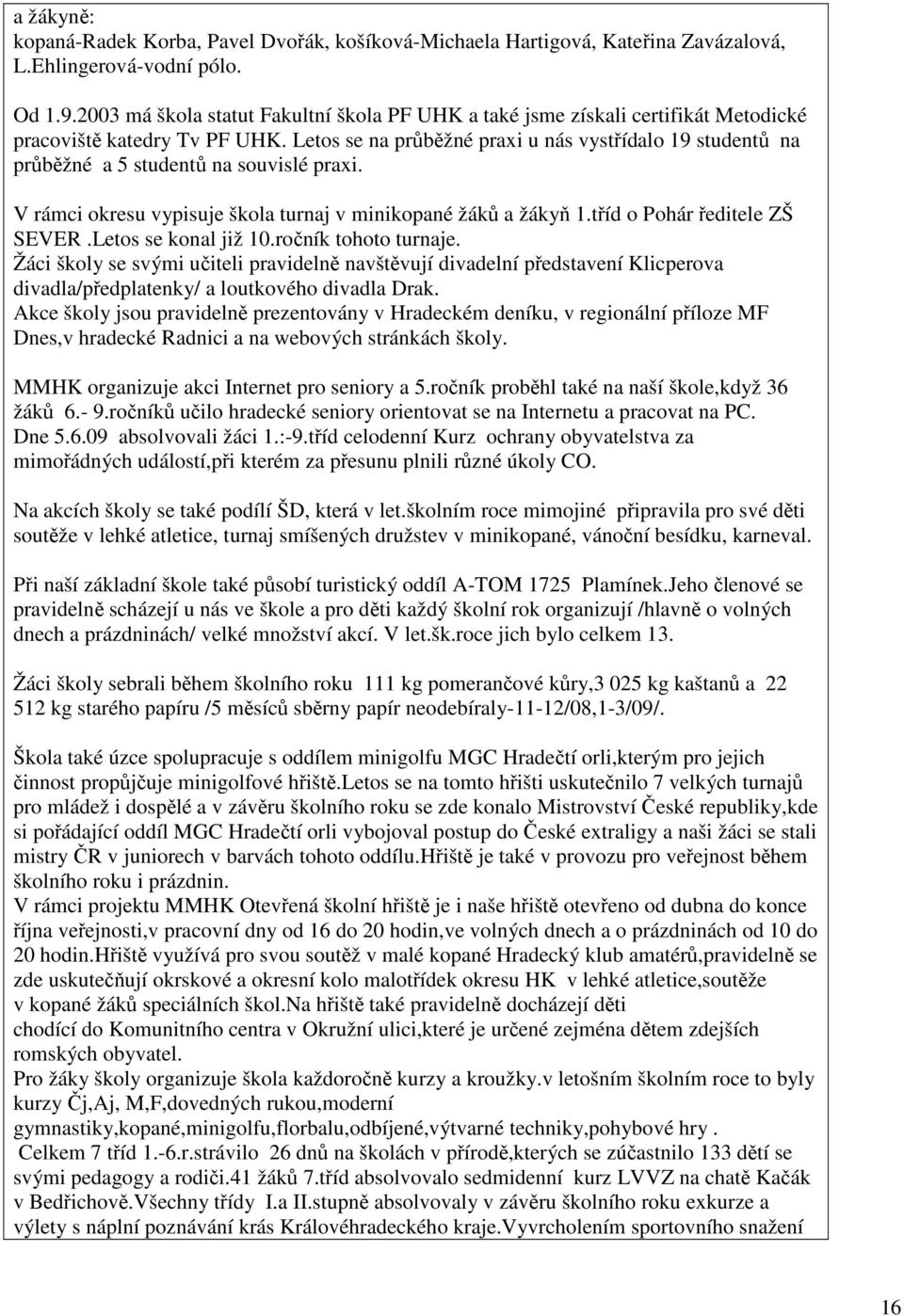 Letos se na průběžné praxi u nás vystřídalo 9 studentů na průběžné a 5 studentů na souvislé praxi. V rámci okresu vypisuje škola turnaj v minikopané žáků a žákyň.tříd o Pohár ředitele ZŠ SEVER.