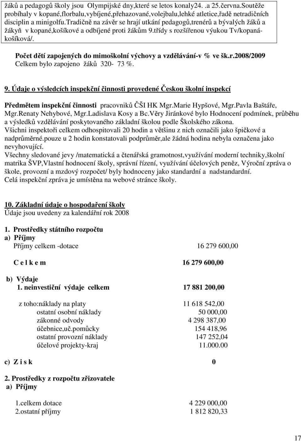 tradičně na závěr se hrají utkání pedagogů,trenérů a bývalých žáků a žákyň v kopané,košíkové a odbíjené proti žákům 9.třídy s rozšířenou výukou Tv/kopanákošíková/.