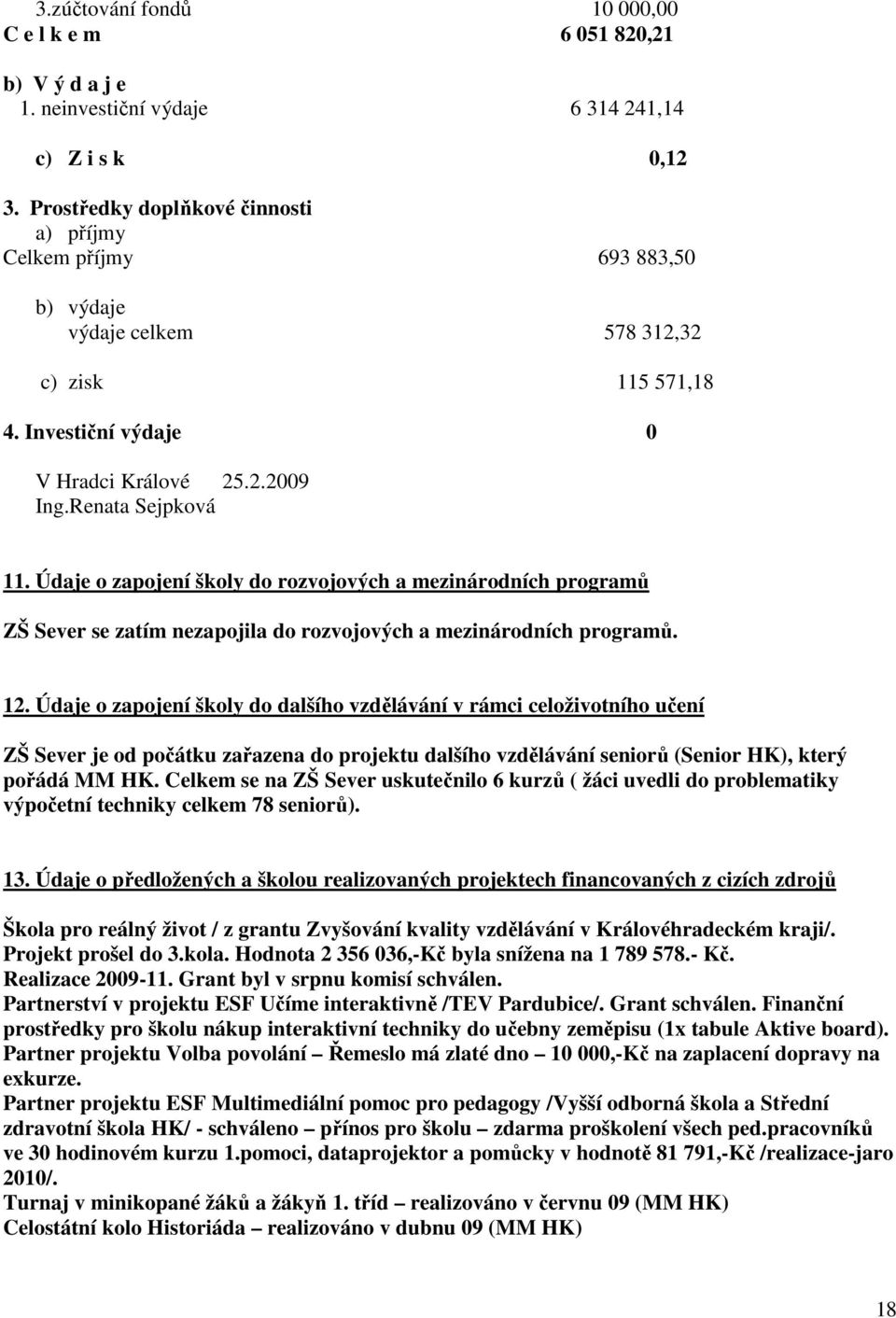 Údaje o zapojení školy do rozvojových a mezinárodních programů ZŠ Sever se zatím nezapojila do rozvojových a mezinárodních programů. 2.