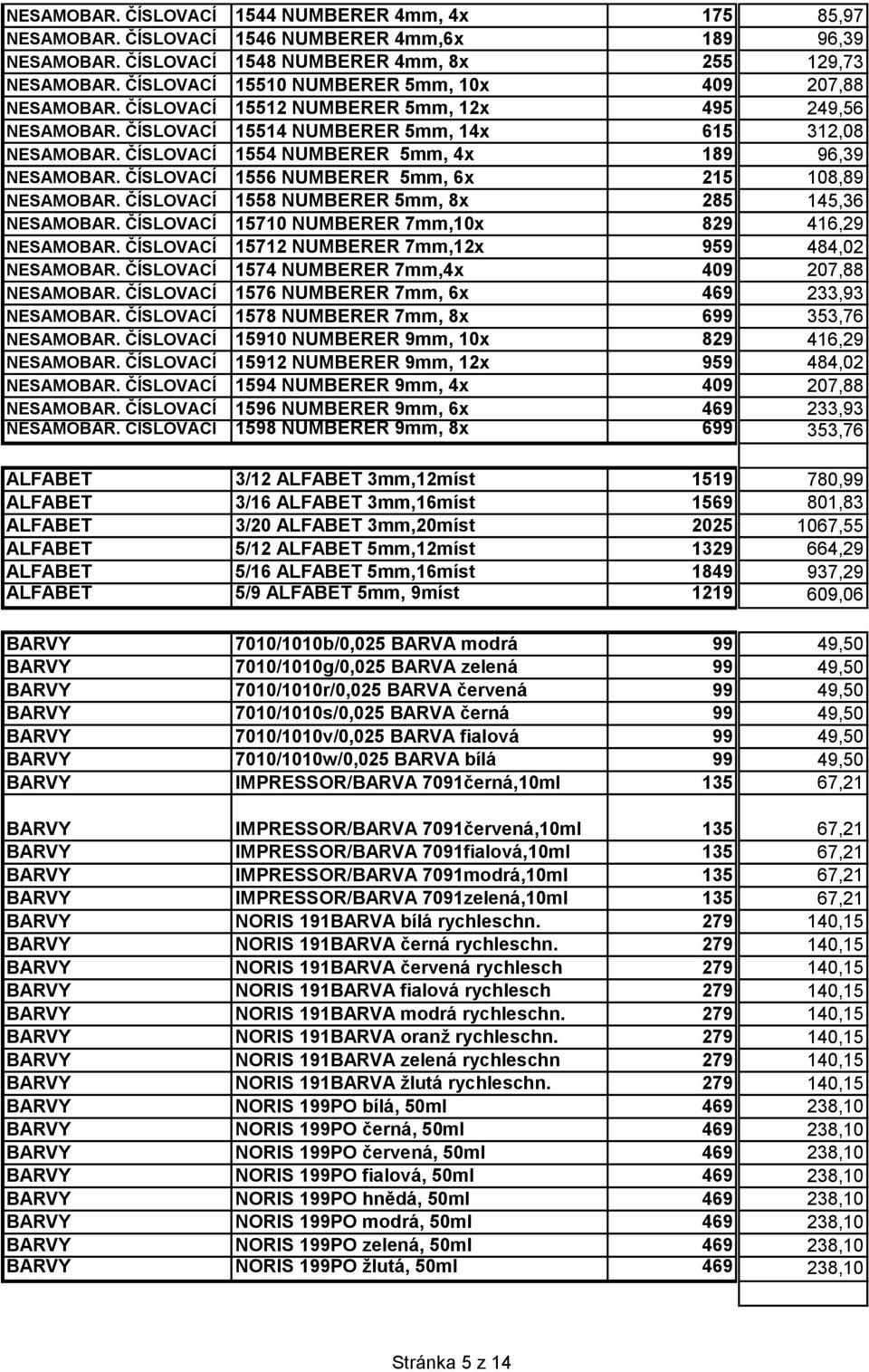 ČÍSLOVACÍ 1554 NUMBERER 5mm, 4x 189 96,39 NESAMOBAR. ČÍSLOVACÍ 1556 NUMBERER 5mm, 6x 215 108,89 NESAMOBAR. ČÍSLOVACÍ 1558 NUMBERER 5mm, 8x 285 145,36 NESAMOBAR.