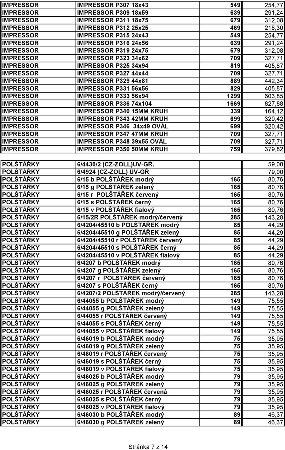 P327 44x44 709 327,71 IMPRESSOR IMPRESSOR P329 44x81 889 442,34 IMPRESSOR IMPRESSOR P331 56x56 829 405,87 IMPRESSOR IMPRESSOR P333 56x94 1299 603,85 IMPRESSOR IMPRESSOR P336 74x104 1669 827,88