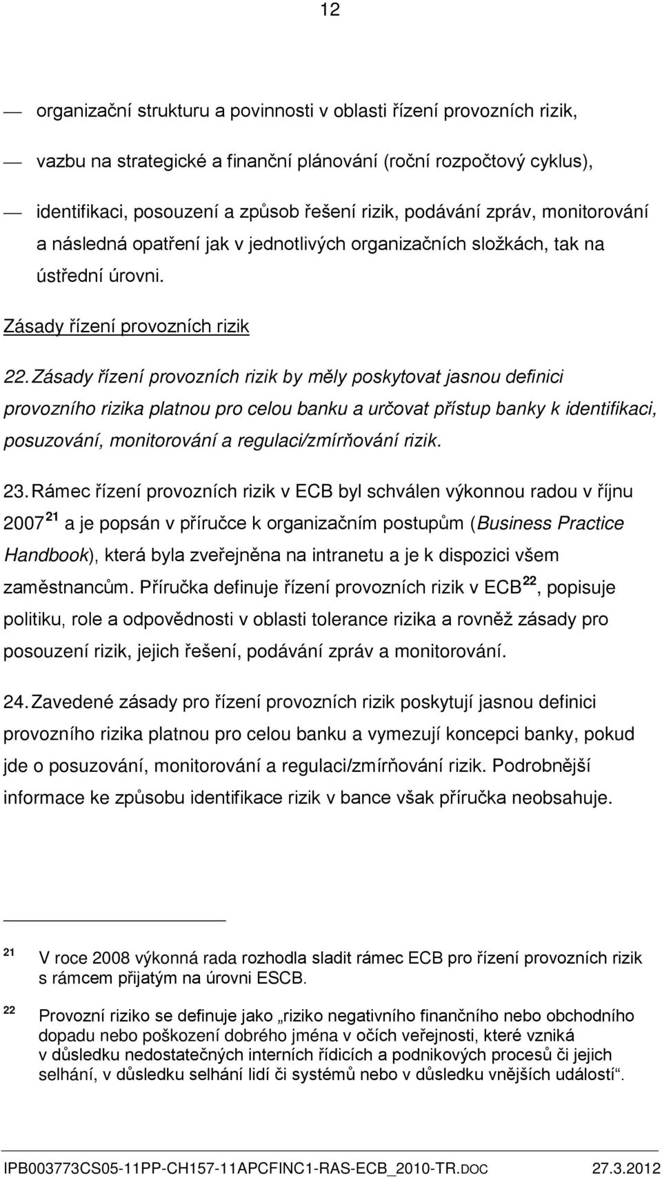 Zásady řízení provozních rizik by měly poskytovat jasnou definici provozního rizika platnou pro celou banku a určovat přístup banky k identifikaci, posuzování, monitorování a regulaci/zmírňování