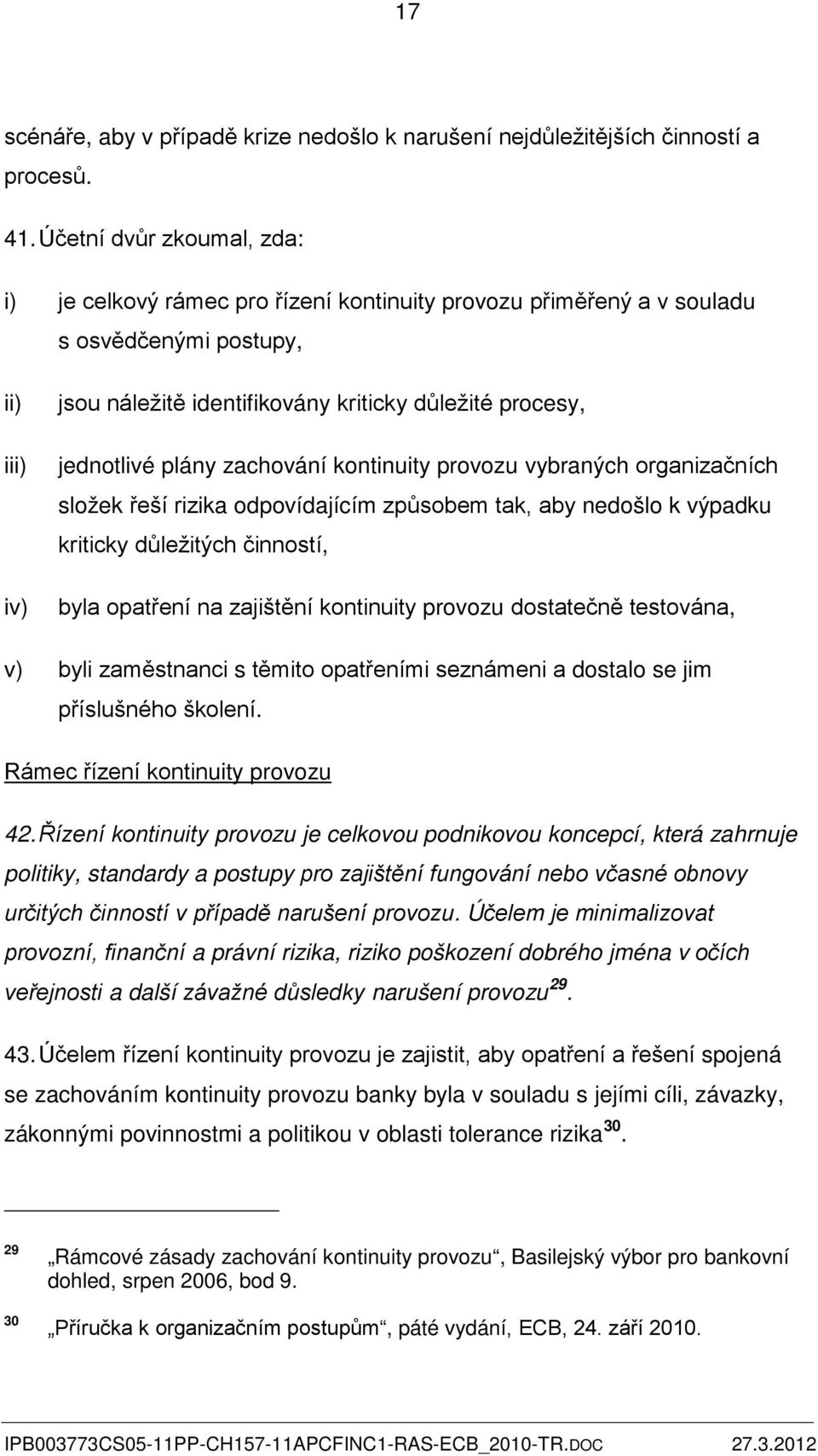 jednotlivé plány zachování kontinuity provozu vybraných organizačních složek řeší rizika odpovídajícím způsobem tak, aby nedošlo k výpadku kriticky důležitých činností, byla opatření na zajištění