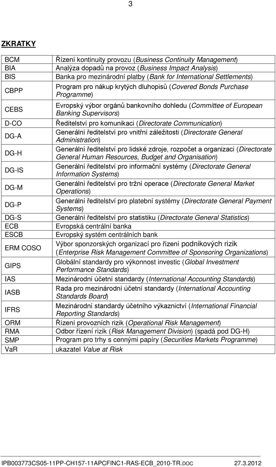 bankovního dohledu (Committee of European Banking Supervisors) Ředitelství pro komunikaci (Directorate Communication) Generální ředitelství pro vnitřní záležitosti (Directorate General