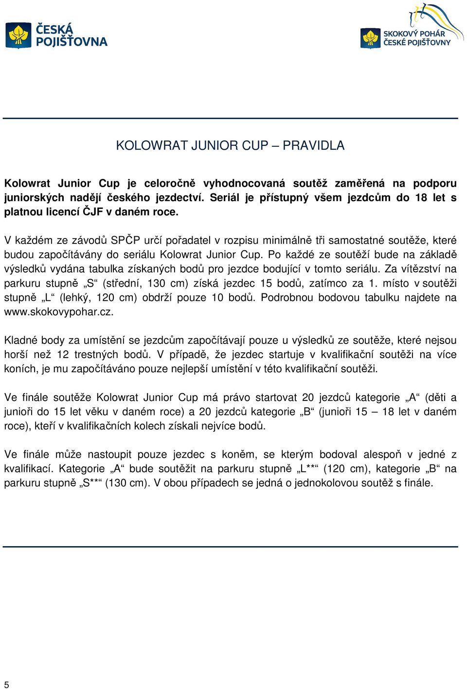 V každém ze závodů SPČP určí pořadatel v rozpisu minimálně tři samostatné soutěže, které budou započítávány do seriálu Kolowrat Junior Cup.