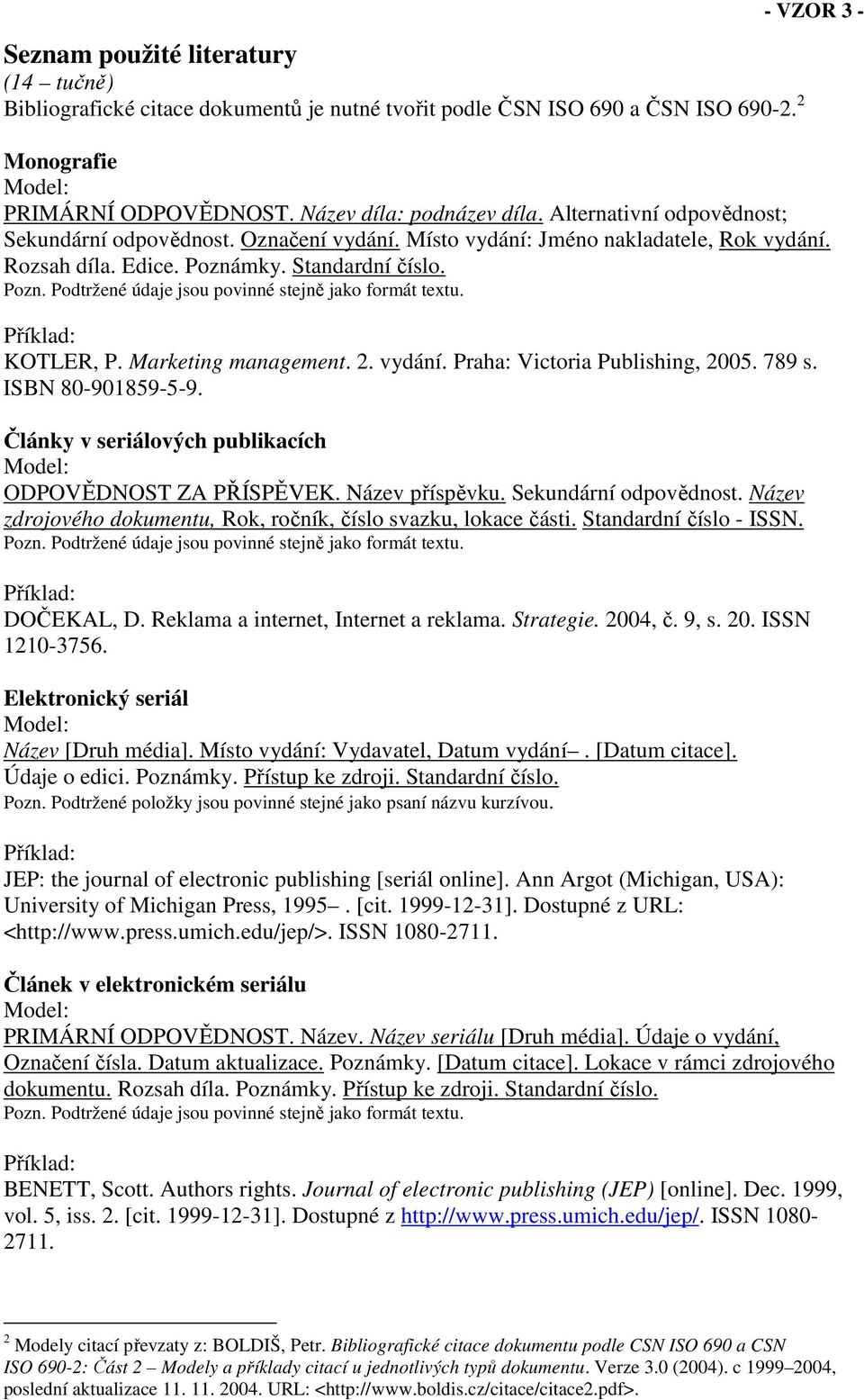 Příklad: KOTLER, P. Marketing management. 2. vydání. Praha: Victoria Publishing, 2005. 789 s. ISBN 80-901859-5-9. Články v seriálových publikacích Model: ODPOVĚDNOST ZA PŘÍSPĚVEK. Název příspěvku.