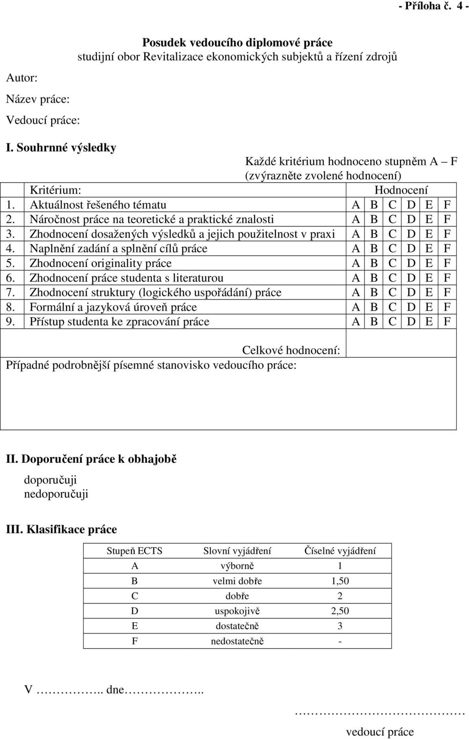 Náročnost práce na teoretické a praktické znalosti A B C D E F 3. Zhodnocení dosažených výsledků a jejich použitelnost v praxi A B C D E F 4. Naplnění zadání a splnění cílů práce A B C D E F 5.