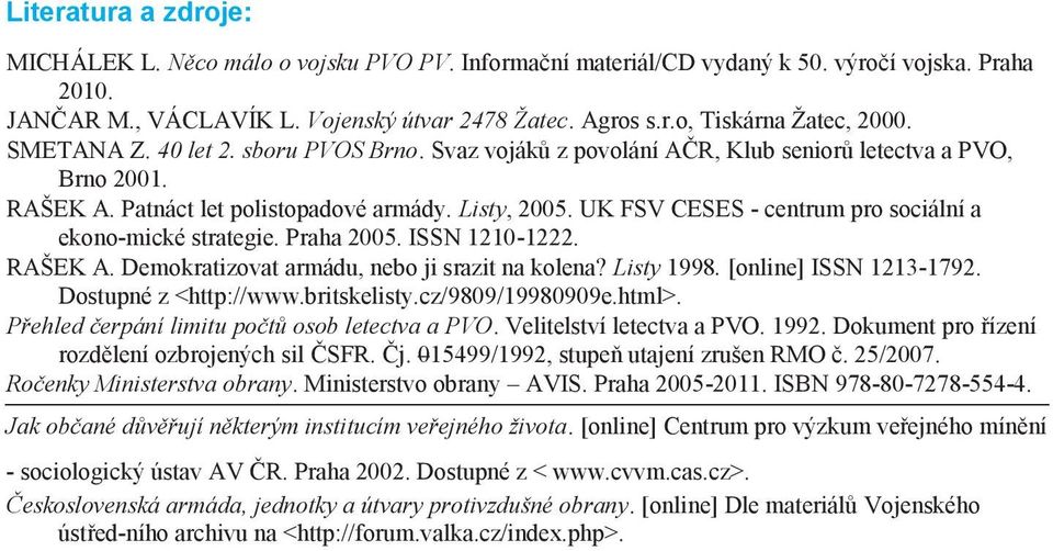 UK FSV CESES - centrum pro sociální a ekono-mické strategie. Praha 2005. ISSN 1210-1222. RAŠEK A. Demokratizovat armádu, nebo ji srazit na kolena? Listy 1998. [online] ISSN 1213-1792.