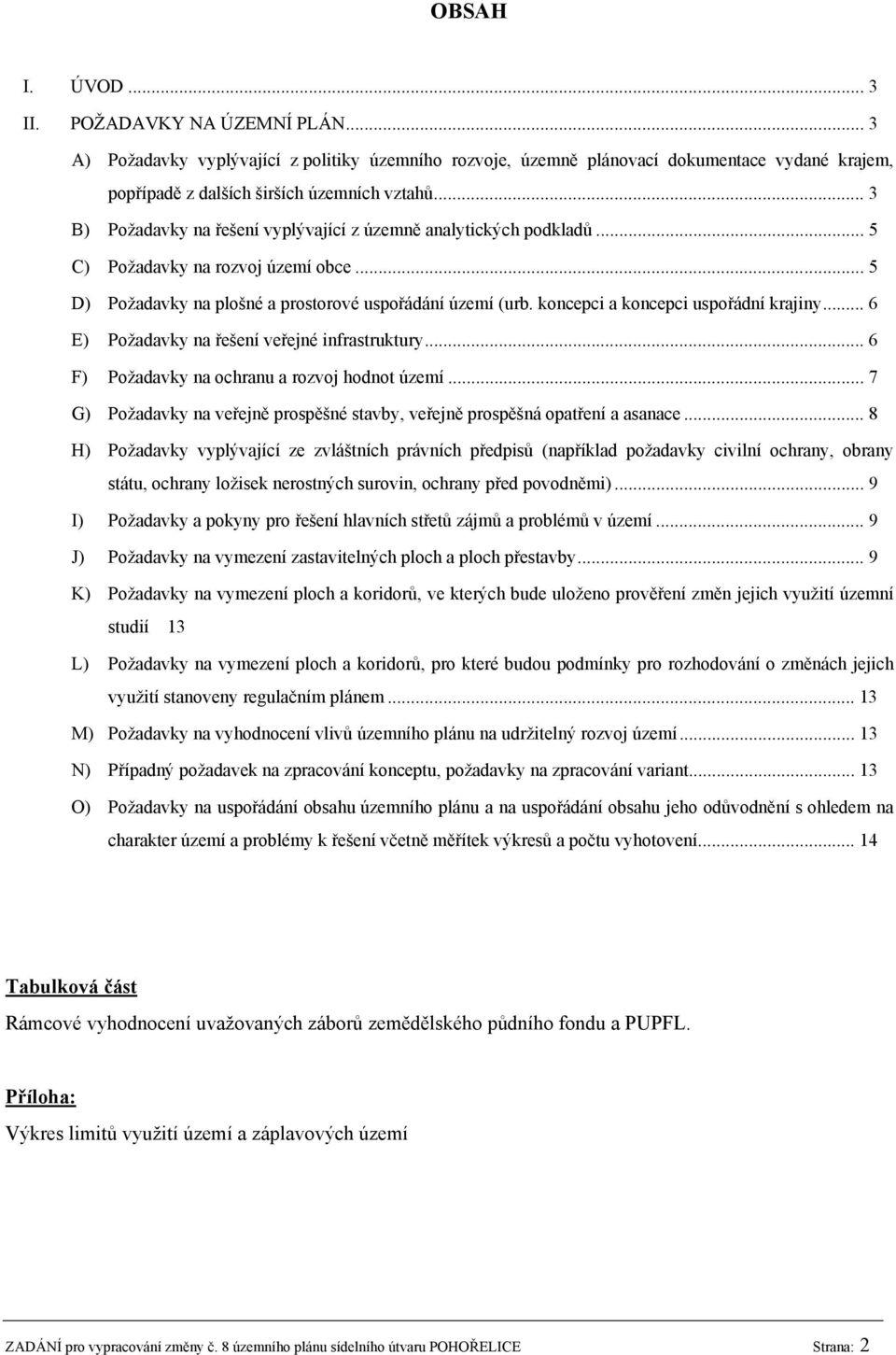 koncepci a koncepci uspořádní krajiny... 6 E) Požadavky na řešení veřejné infrastruktury... 6 F) Požadavky na ochranu a rozvoj hodnot území.