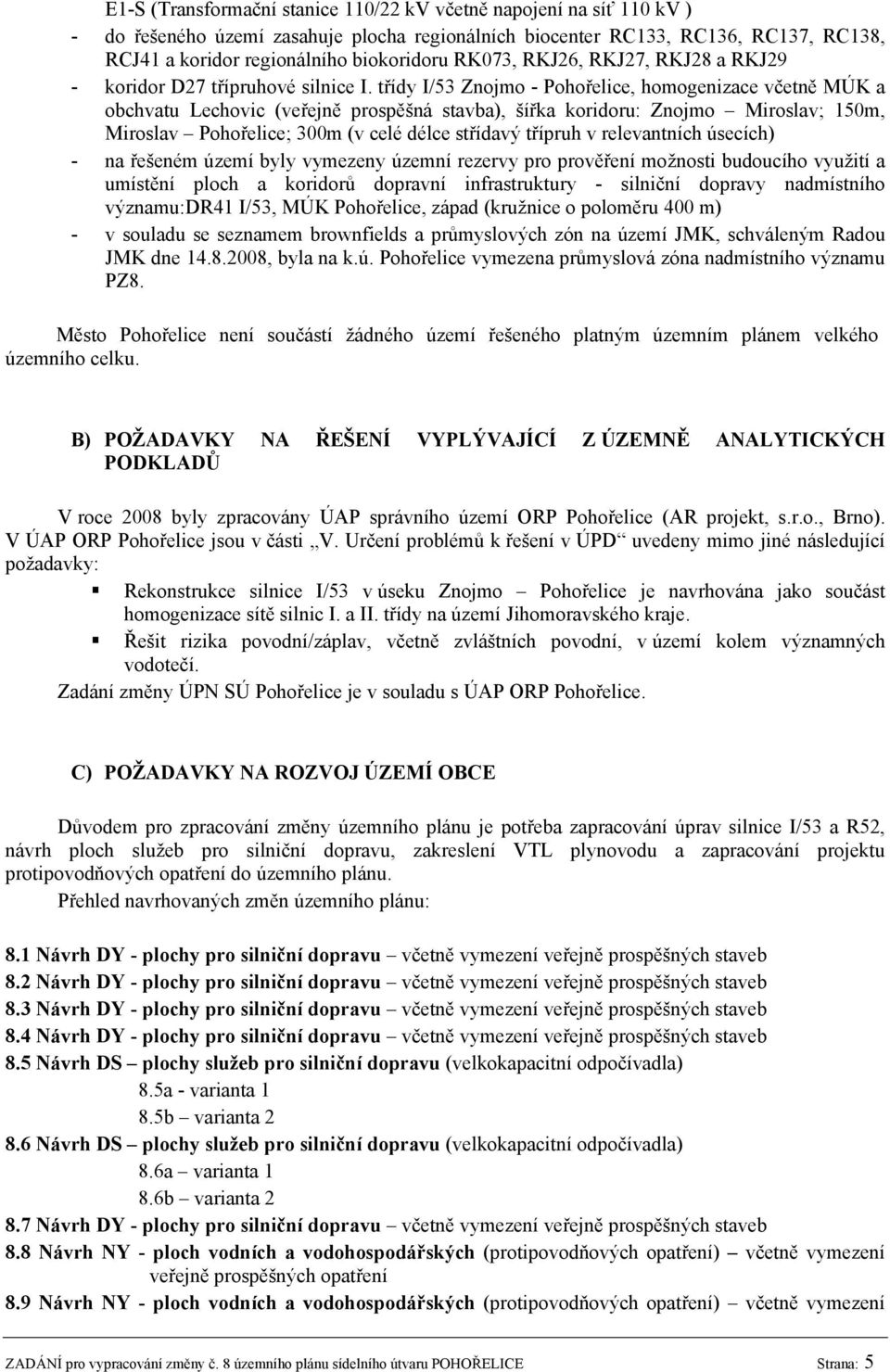 třídy I/53 Znojmo - Pohořelice, homogenizace včetně MÚK a obchvatu Lechovic (veřejně prospěšná stavba), šířka koridoru: Znojmo Miroslav; 150m, Miroslav Pohořelice; 300m (v celé délce střídavý třípruh