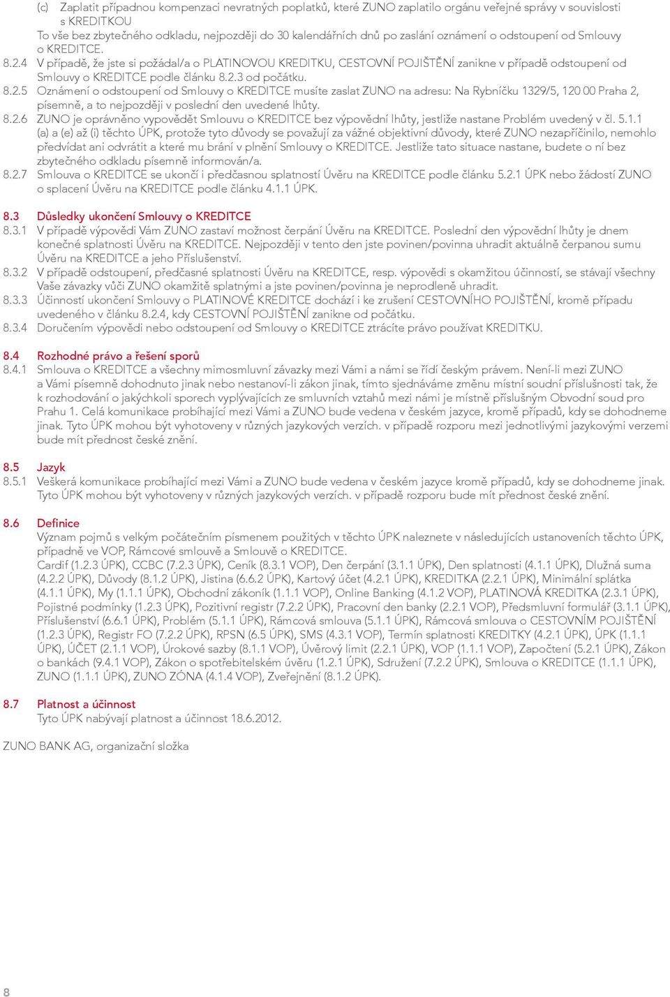 8.2.5 Oznámení o odstoupení od Smlouvy o KREDITCE musíte zaslat ZUNO na adresu: Na Rybníčku 1329/5, 120 00 Praha 2, písemně, a to nejpozději v poslední den uvedené lhůty. 8.2.6 ZUNO je oprávněno vypovědět Smlouvu o KREDITCE bez výpovědní lhůty, jestliže nastane Problém uvedený v čl.
