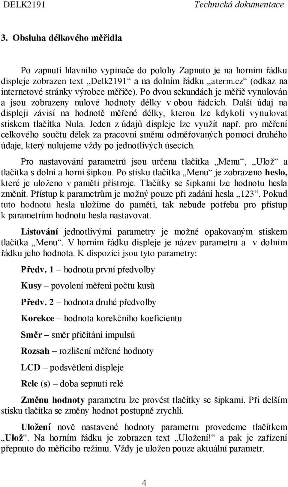 Jeden z údajů displeje lze využít např. pro měření celkového součtu délek za pracovní směnu odměřovaných pomocí druhého údaje, který nulujeme vždy po jednotlivých úsecích.