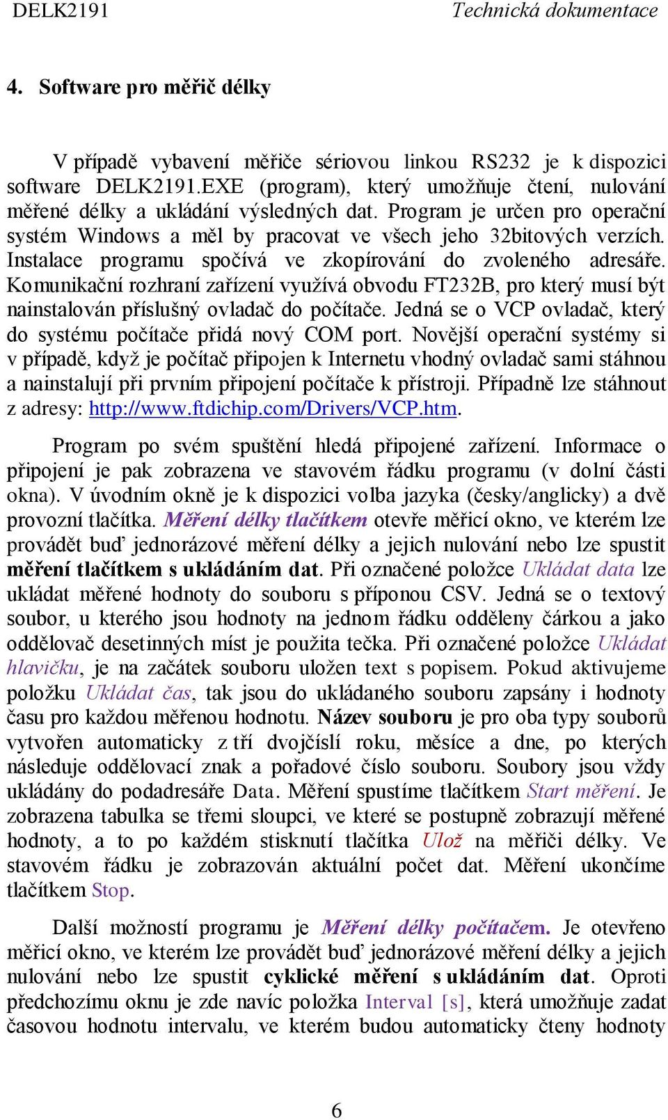 Komunikační rozhraní zařízení využívá obvodu FT232B, pro který musí být nainstalován příslušný ovladač do počítače. Jedná se o VCP ovladač, který do systému počítače přidá nový COM port.