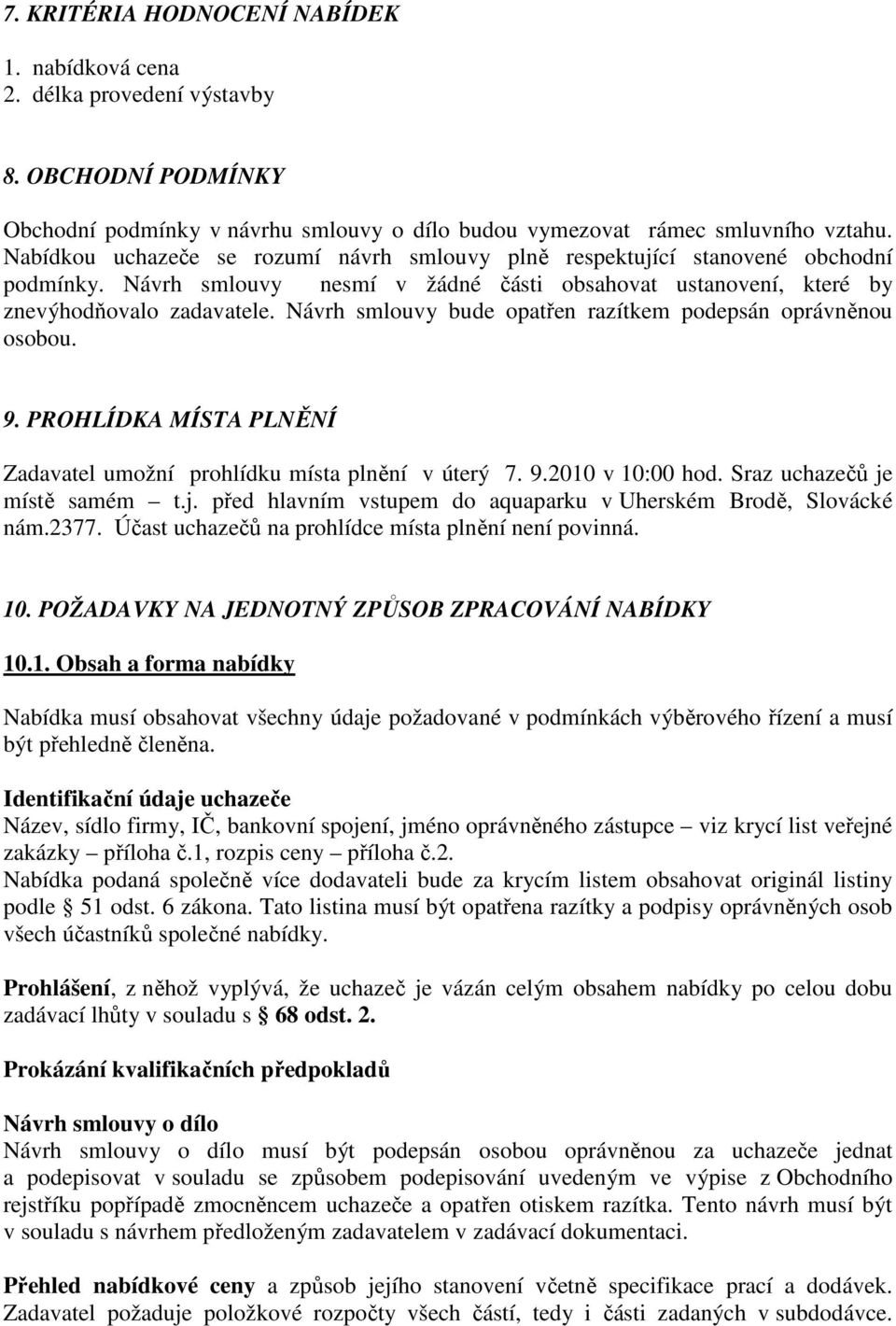 Návrh smlouvy bude opatřen razítkem podepsán oprávněnou osobou. 9. PROHLÍDKA MÍSTA PLNĚNÍ Zadavatel umožní prohlídku místa plnění v úterý 7. 9.2010 v 10:00 hod. Sraz uchazečů je