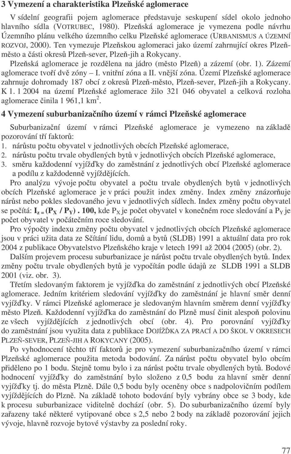 Ten vymezuje Plzeskou aglomeraci jako území zahrnující okres Plzemsto a ásti okres Plze-sever, Plze-jih a Rokycany. Plzeská aglomerace je rozdlena na jádro (msto Plze) a zázemí (obr. 1).