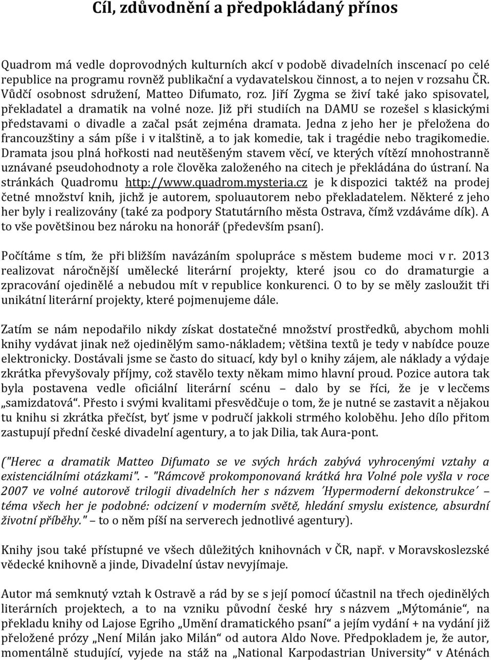 Již při studiích na DAMU se rozešel s klasickými představami o divadle a začal psát zejména dramata.