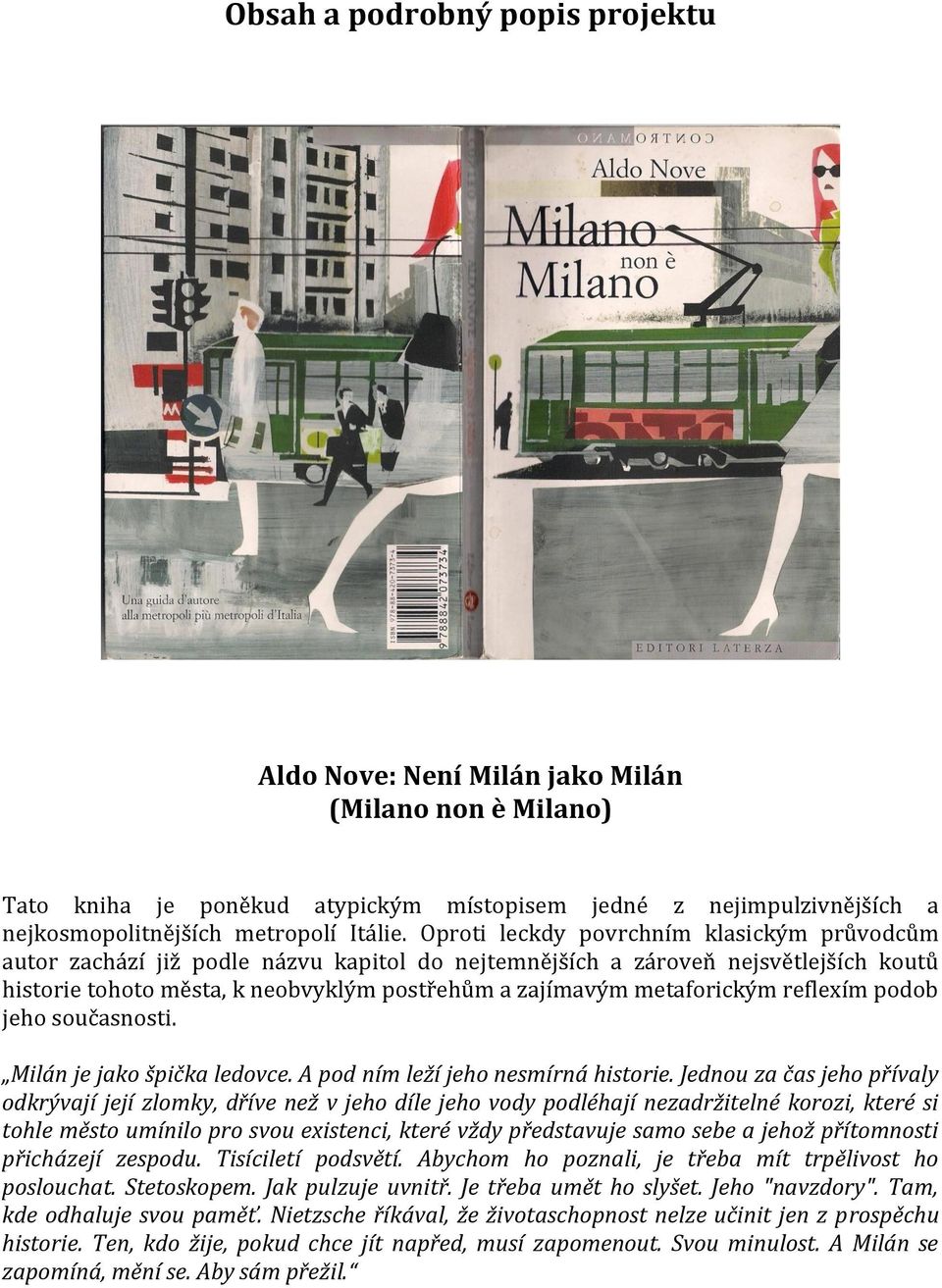 metaforickým reflexím podob jeho současnosti. Milán je jako špička ledovce. A pod ním leží jeho nesmírná historie.