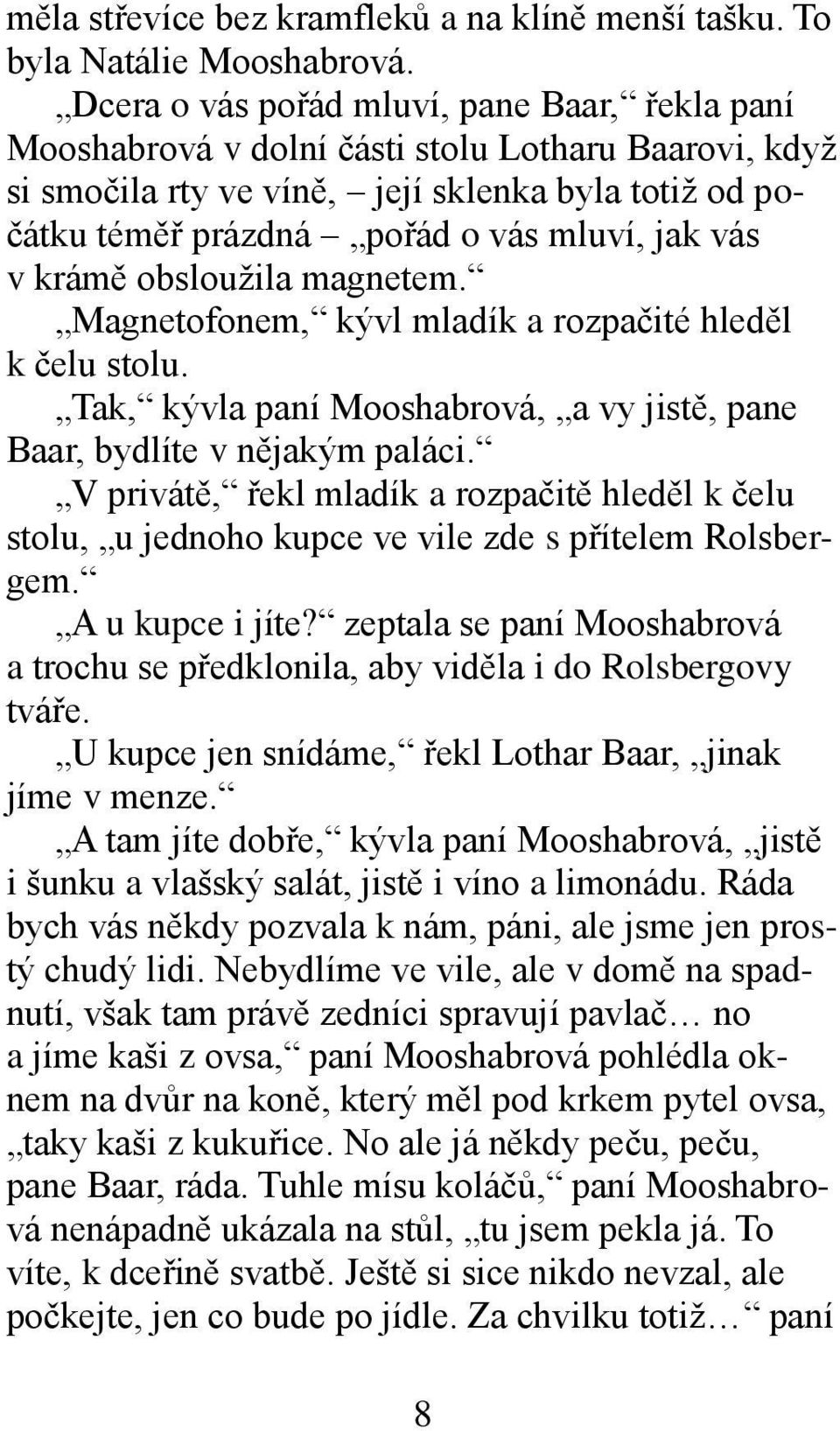 vás v krámě obsloužila magnetem. Magnetofonem, kývl mladík a rozpačité hleděl k čelu stolu. Tak, kývla paní Mooshabrová, a vy jistě, pane Baar, bydlíte v nějakým paláci.