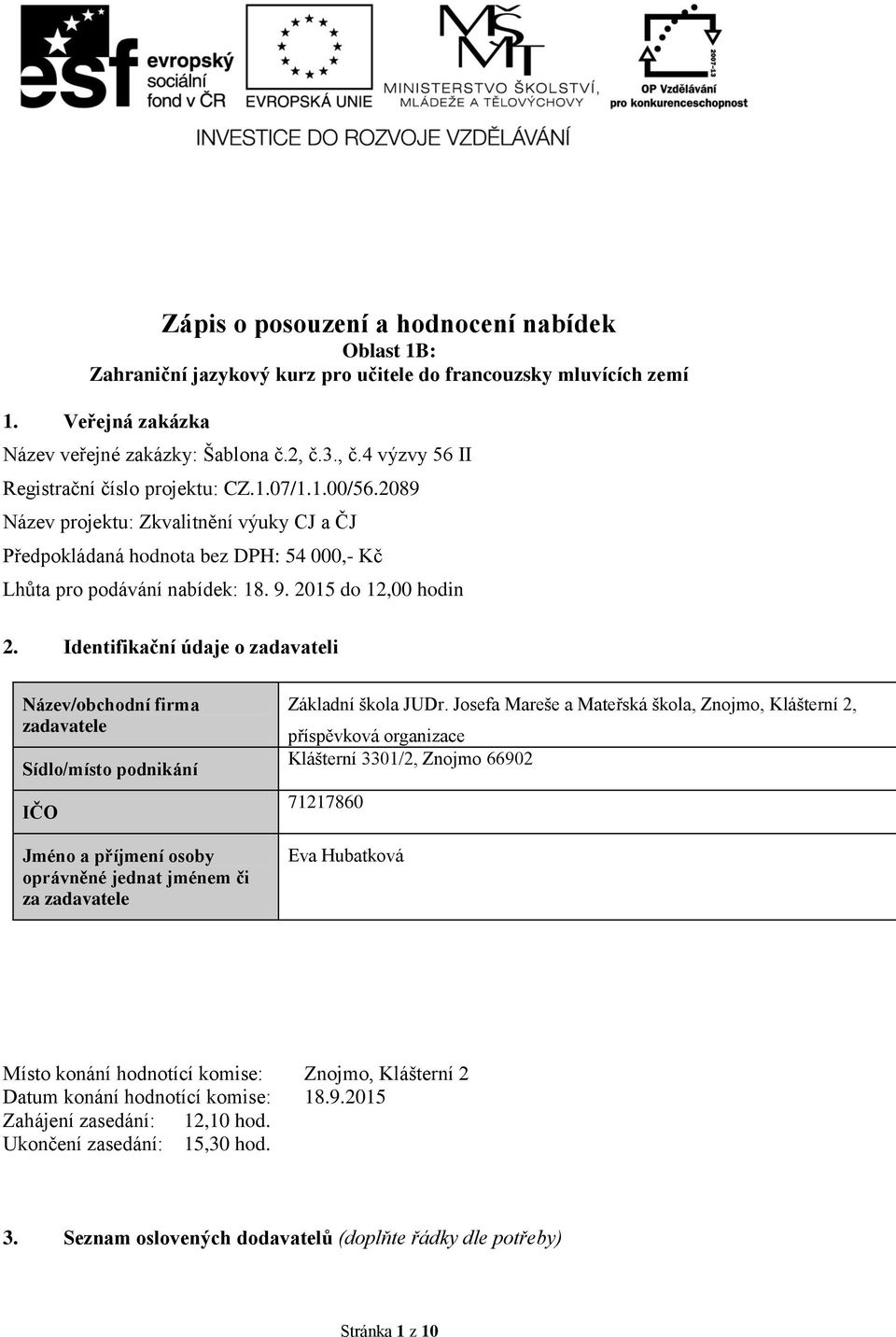 2015 do 12,00 hodin 2. Identifikační údaje o zadavateli Název/obchodní firma zadavatele Sídlo/místo podnikání IČO Jméno a příjmení osoby oprávněné jednat jménem či za zadavatele Základní škola JUDr.