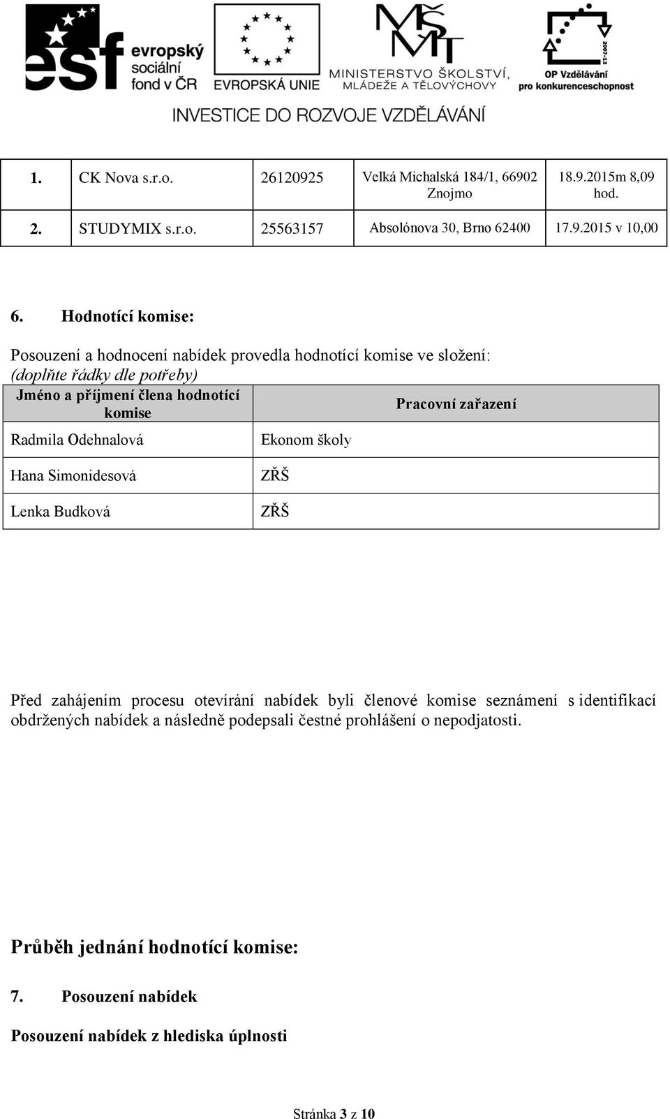 komise Radmila Odehnalová Ekonom školy Hana Simonidesová Lenka Budková ZŘŠ ZŘŠ Před zahájením procesu otevírání nabídek byli členové komise seznámení s identifikací