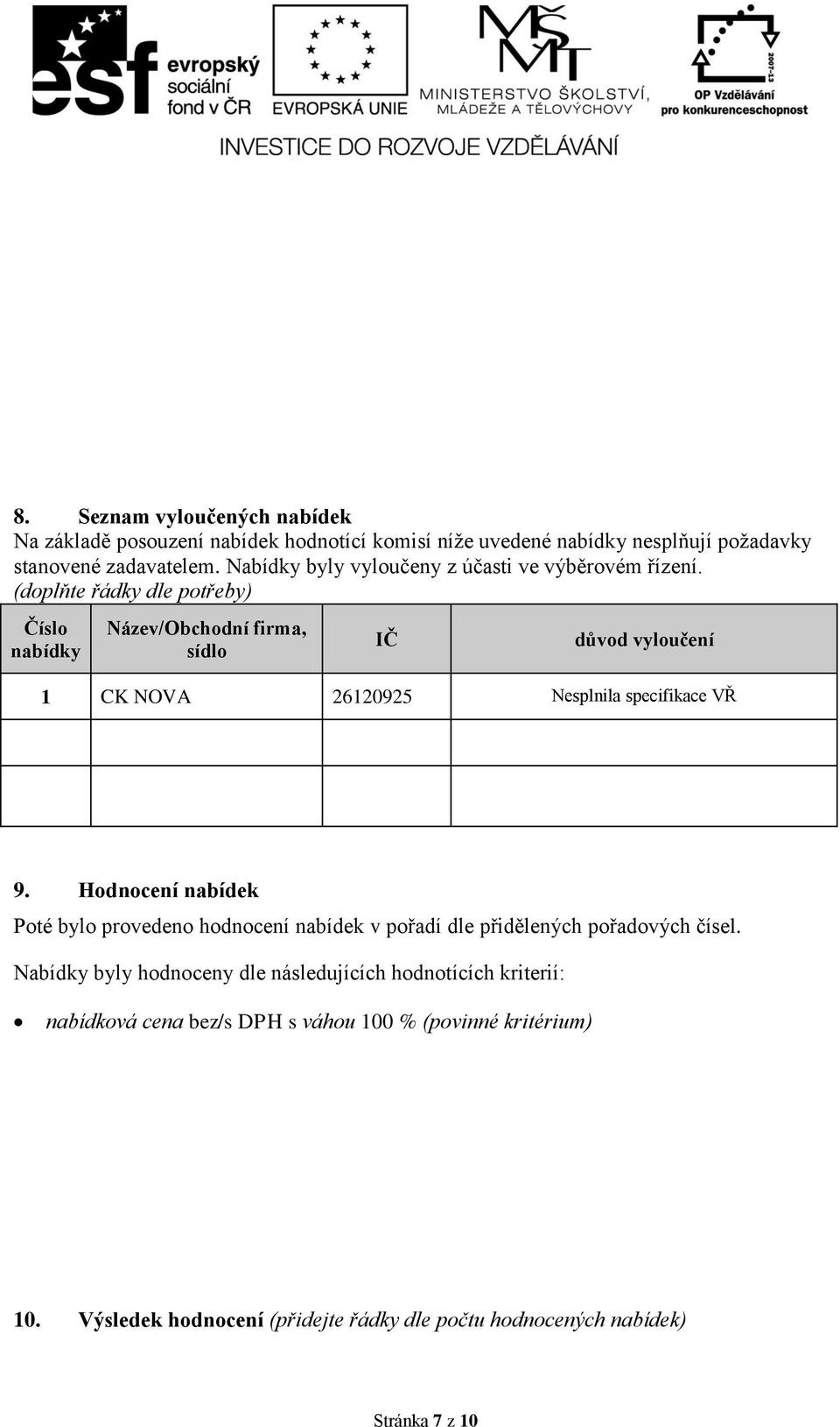 (doplňte řádky dle potřeby) Číslo Název/Obchodní firma, sídlo IČ důvod vyloučení 1 CK NOVA 26120925 Nesplnila specifikace VŘ 9.