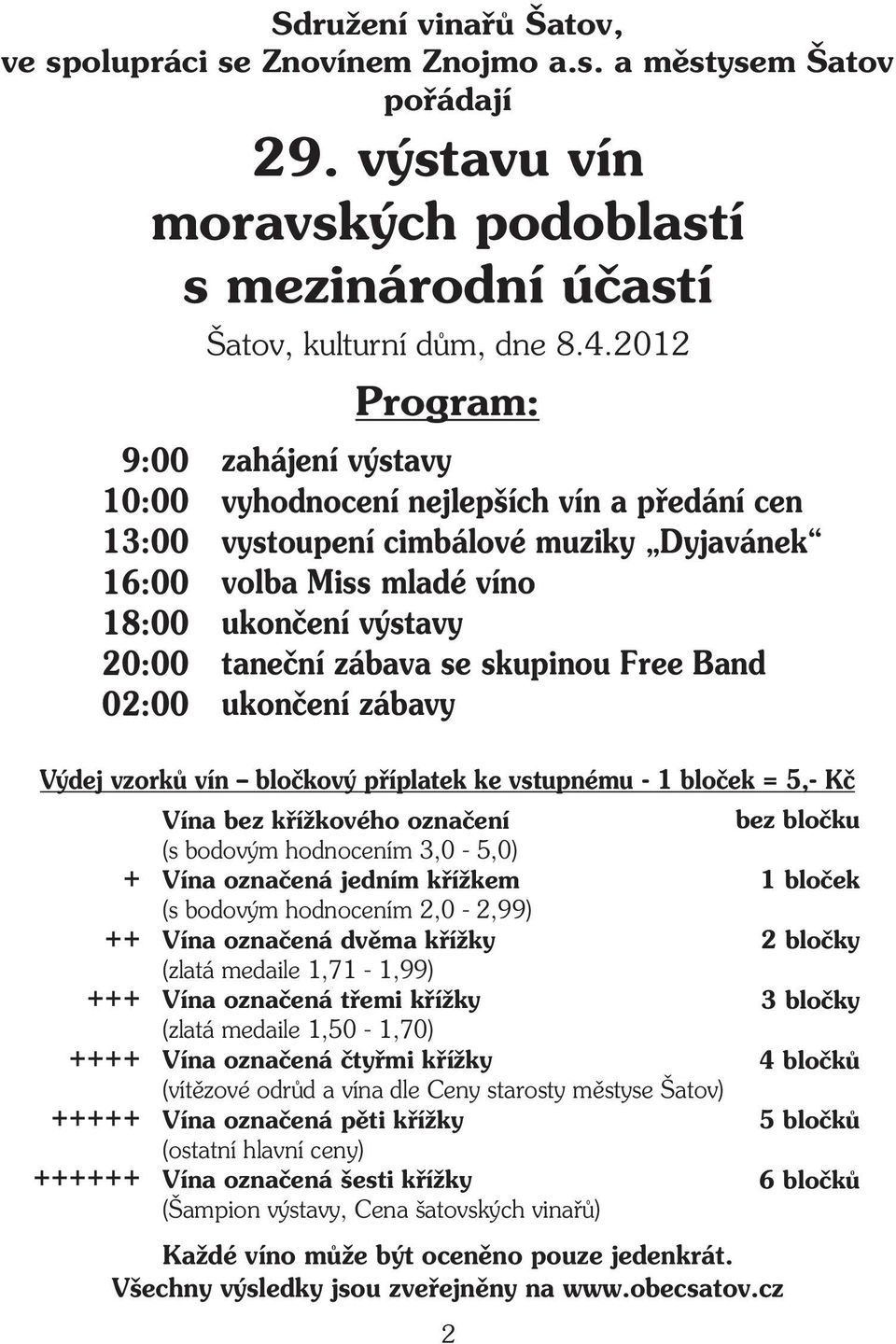 2012 Program: zahájení výstavy vyhodnocení nejlepších vín a pøedání cen vystoupení cimbálové muziky Dyjavánek volba Miss mladé víno ukonèení výstavy taneèní zábava se skupinou Free Band ukonèení