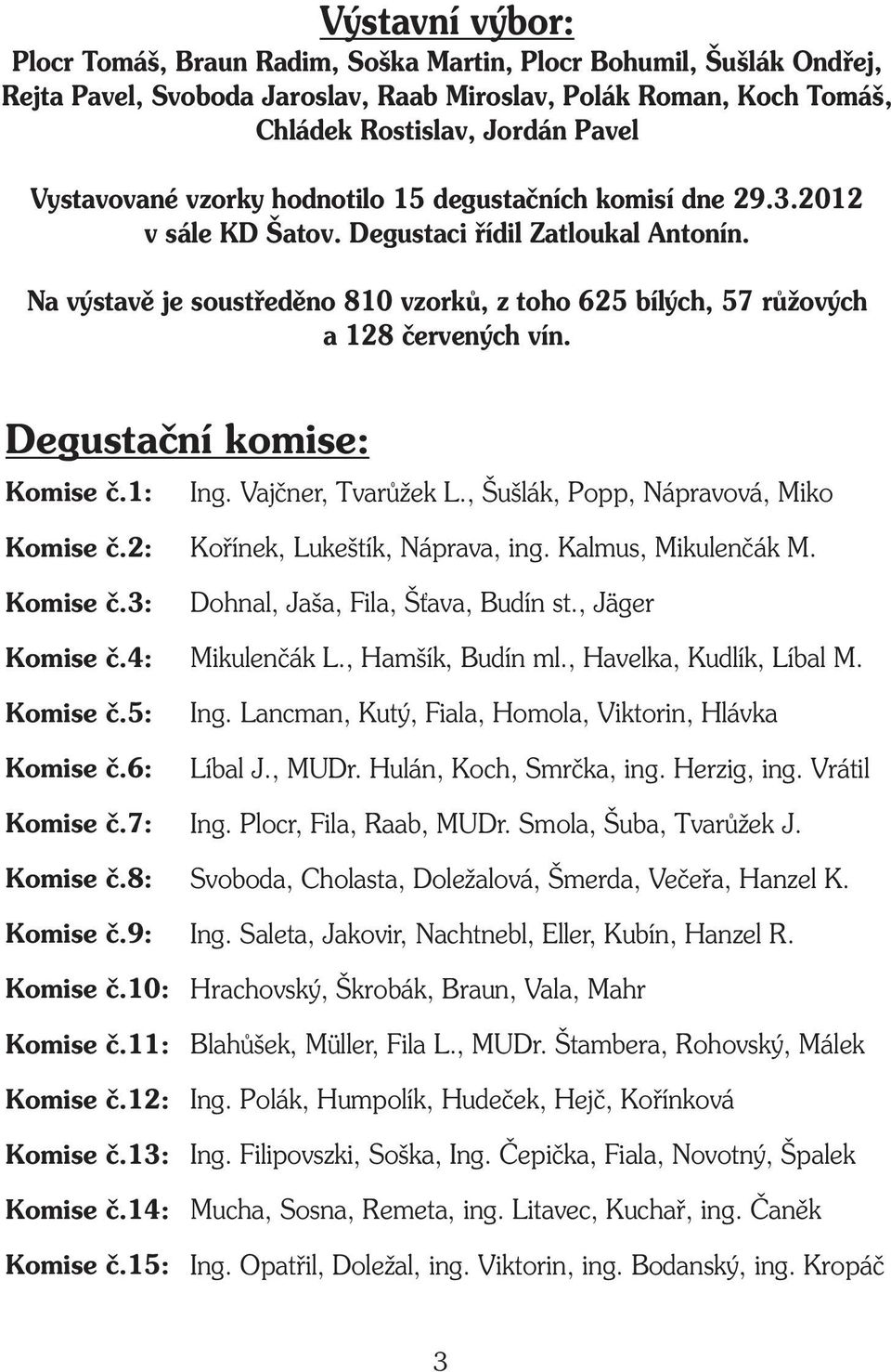 Na výstavì je soustøedìno 810 vzorkù, z toho 625 bílých, 57 rùžových a 128 èervených vín. Degustaèní komise: Komise è.1: Ing. Vajèner, Tvarùžek L., Šušlák, Popp, Nápravová, Miko Komise è.2: Komise è.