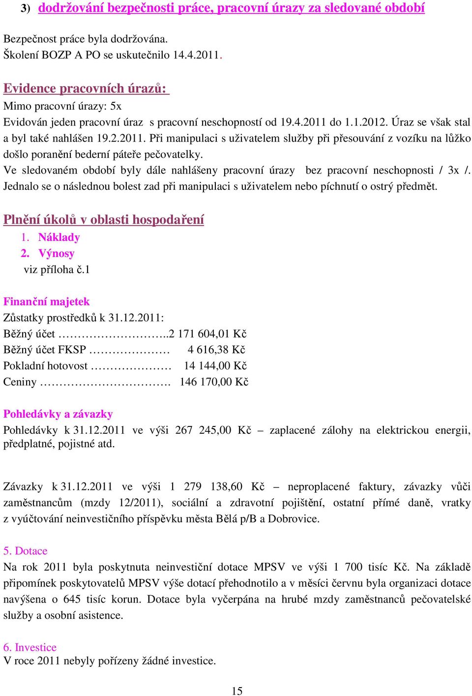 do 1.1.2012. Úraz se však stal a byl také nahlášen 19.2.2011. Při manipulaci s uživatelem služby při přesouvání z vozíku na lůžko došlo poranění bederní páteře pečovatelky.