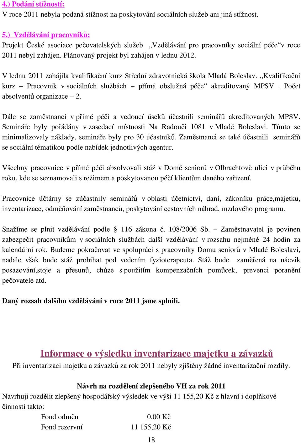 V lednu 2011 zahájila kvalifikační kurz Střední zdravotnická škola Mladá Boleslav. Kvalifikační kurz Pracovník v sociálních službách přímá obslužná péče akreditovaný MPSV.