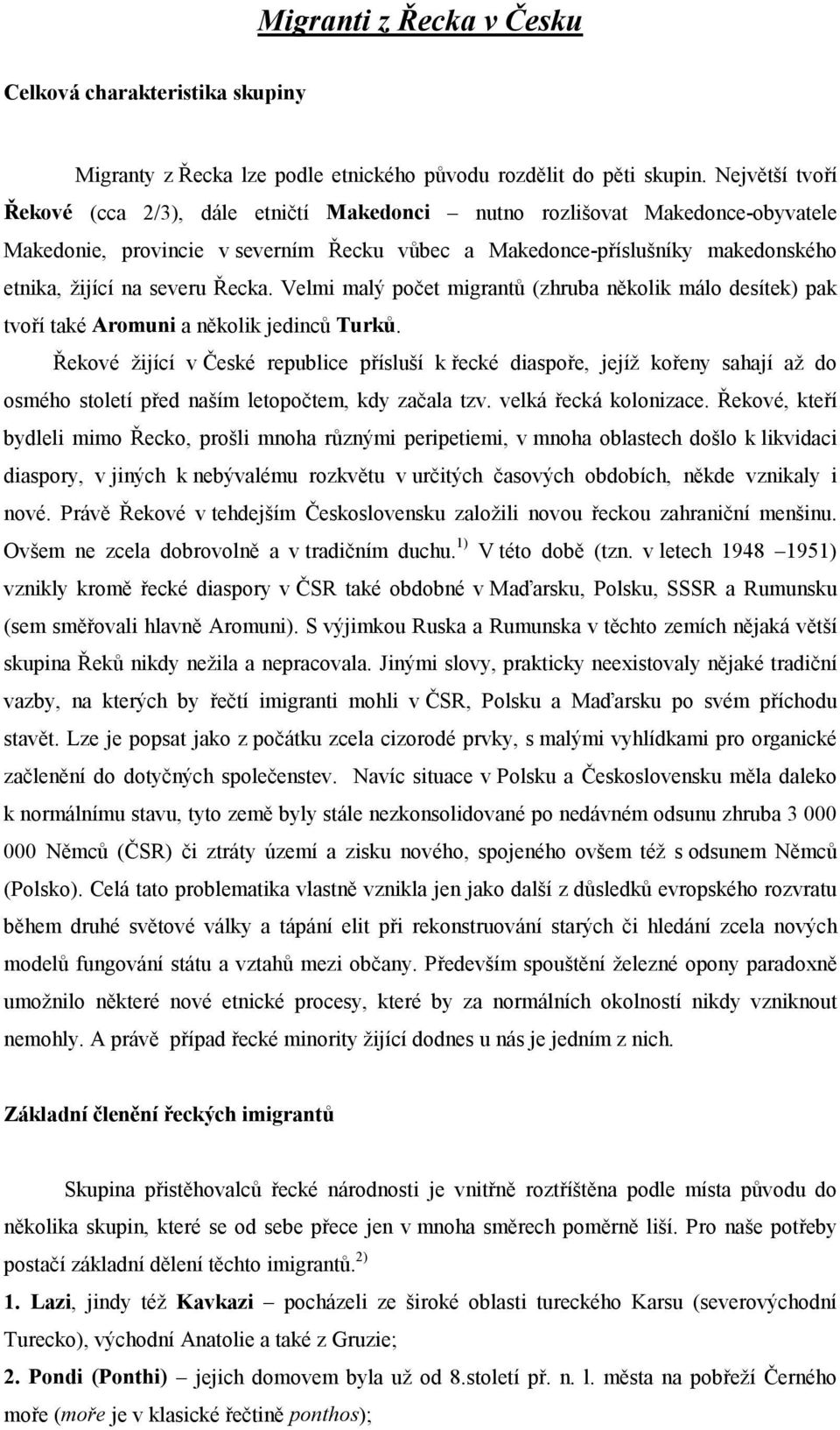 Řecka. Velmi malý počet migrantů (zhruba několik málo desítek) pak tvoří také Aromuni a několik jedinců Turků.