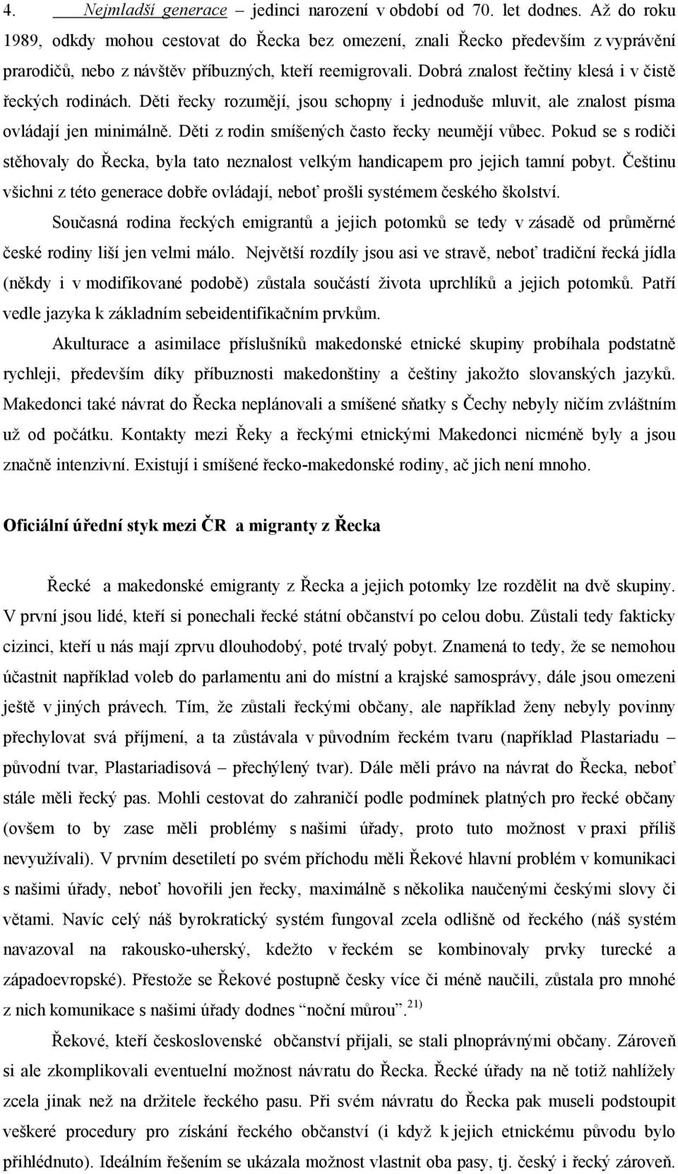 Dobrá znalost řečtiny klesá i v čistě řeckých rodinách. Děti řecky rozumějí, jsou schopny i jednoduše mluvit, ale znalost písma ovládají jen minimálně.