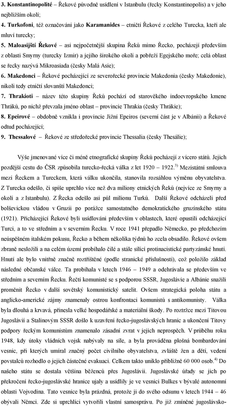 Maloasijští Řekové asi nejpočetnější skupina Řeků mimo Řecko, pocházejí především z oblasti Smyrny (turecky Izmir) a jejího širokého okolí a pobřeží Egejského moře; celá oblast se řecky nazývá