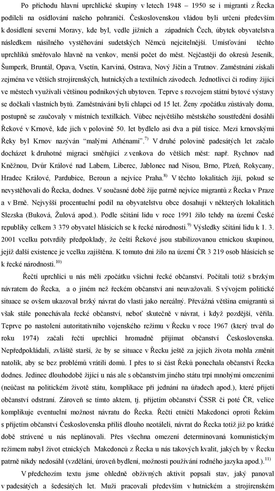 Umísťování těchto uprchlíků směřovalo hlavně na venkov, menší počet do měst. Nejčastěji do okresů Jeseník, Šumperk, Bruntál, Opava, Vsetín, Karviná, Ostrava, Nový Jičín a Trutnov.