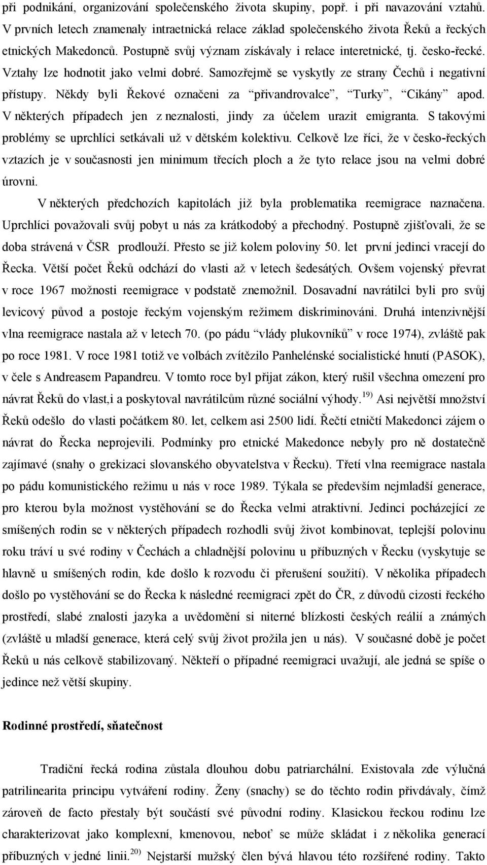 Někdy byli Řekové označeni za přivandrovalce, Turky, Cikány apod. V některých případech jen z neznalosti, jindy za účelem urazit emigranta.